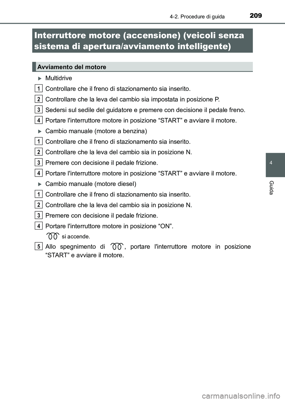 TOYOTA AURIS 2017 Manuale duso (in Italian) 209
4
Guida
UK_AURIS_HB_EL (OM12L01L)
4-2. Procedure di guida
Multidrive
Controllare che il freno di stazionamento sia inserito.
Controllare che la leva del cambio sia impostata in posizione P.
Sed TOYOTA AURIS 2017 Manuale duso (in Italian) 209
4
Guida
UK_AURIS_HB_EL (OM12L01L)
4-2. Procedure di guida
Multidrive
Controllare che il freno di stazionamento sia inserito.
Controllare che la leva del cambio sia impostata in posizione P.
Sed