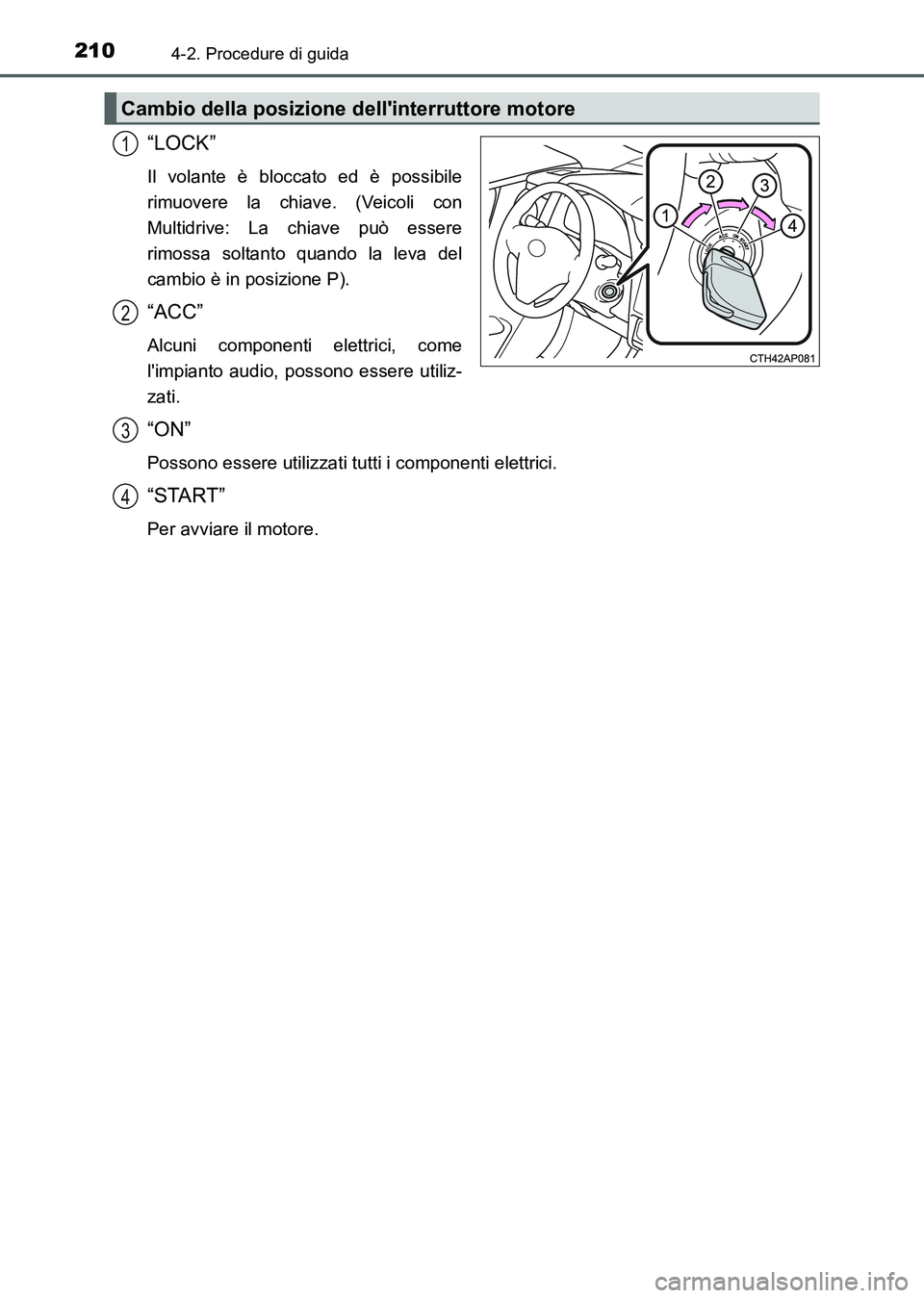 TOYOTA AURIS 2017 Manuale duso (in Italian) 2104-2. Procedure di guida
UK_AURIS_HB_EL (OM12L01L)
“LOCK”
Il volante è bloccato ed è possibile
rimuovere la chiave. (Veicoli con
Multidrive: La chiave può essere
rimossa soltanto quando la le TOYOTA AURIS 2017 Manuale duso (in Italian) 2104-2. Procedure di guida
UK_AURIS_HB_EL (OM12L01L)
“LOCK”
Il volante è bloccato ed è possibile
rimuovere la chiave. (Veicoli con
Multidrive: La chiave può essere
rimossa soltanto quando la le