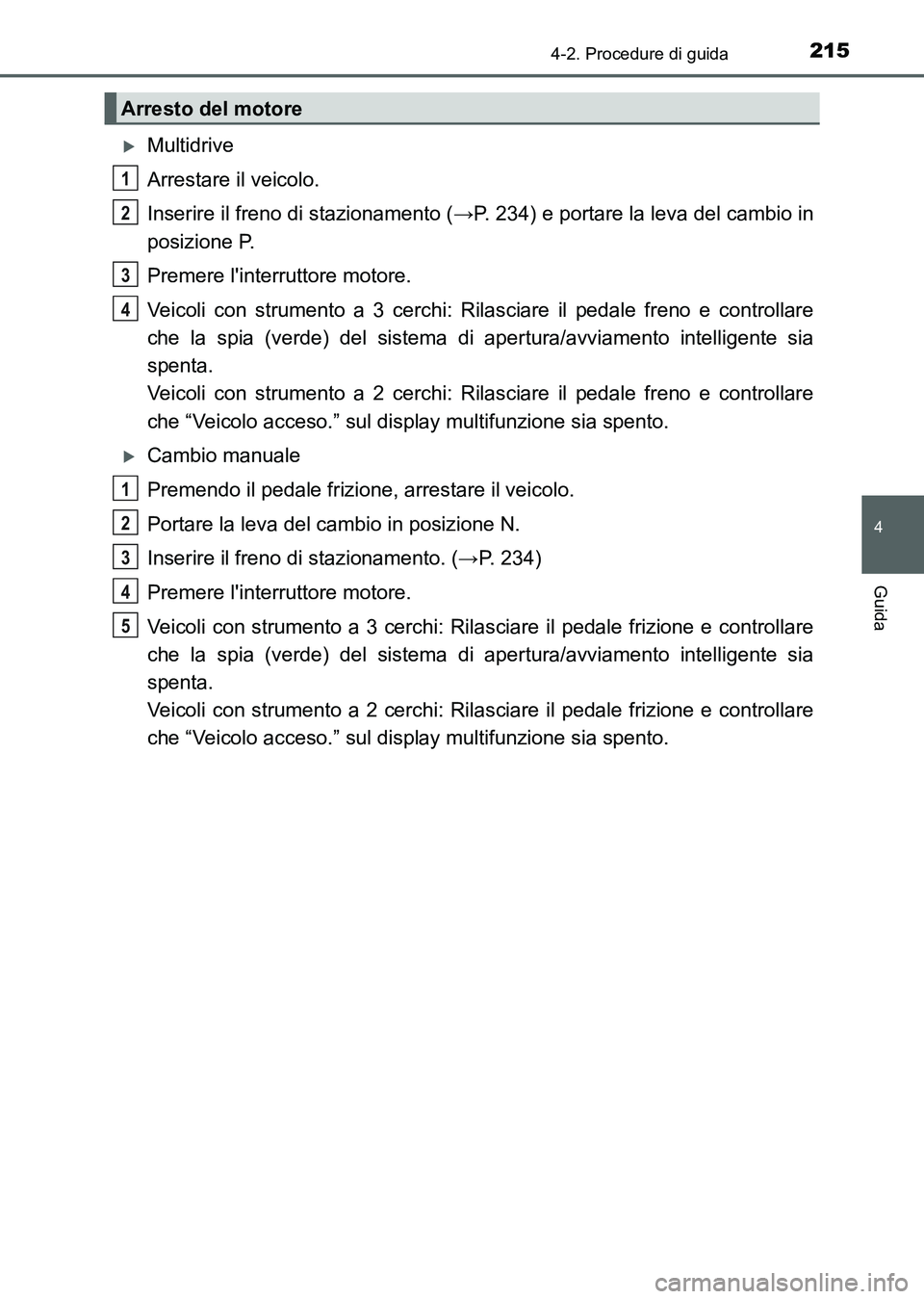 TOYOTA AURIS 2017 Manuale duso (in Italian) 2154-2. Procedure di guida
4
Guida
UK_AURIS_HB_EL (OM12L01L)
Multidrive
Arrestare il veicolo.
Inserire il freno di stazionamento (→P. 234) e portare la leva del cambio in
posizione P.
Premere li TOYOTA AURIS 2017 Manuale duso (in Italian) 2154-2. Procedure di guida
4
Guida
UK_AURIS_HB_EL (OM12L01L)
Multidrive
Arrestare il veicolo.
Inserire il freno di stazionamento (→P. 234) e portare la leva del cambio in
posizione P.
Premere li