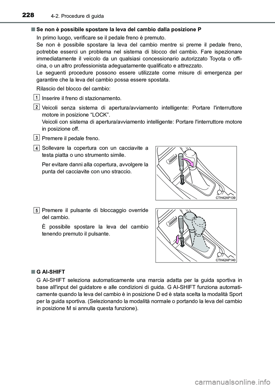 TOYOTA AURIS 2017 Manuale duso (in Italian) 2284-2. Procedure di guida
UK_AURIS_HB_EL (OM12L01L)■Se non è possibile spostare la leva del cambio dalla posizione P
In primo luogo, verificare se il pedale freno è premuto.
Se non è possibile TOYOTA AURIS 2017 Manuale duso (in Italian) 2284-2. Procedure di guida
UK_AURIS_HB_EL (OM12L01L)■Se non è possibile spostare la leva del cambio dalla posizione P
In primo luogo, verificare se il pedale freno è premuto.
Se non è possibile