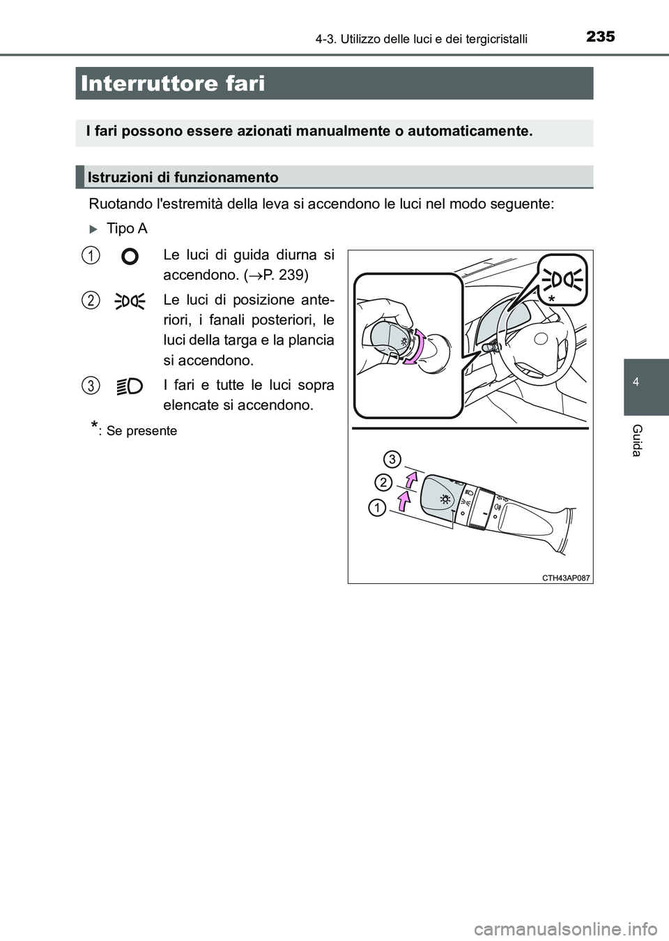 TOYOTA AURIS 2017 Manuale duso (in Italian) 235
4
Guida
UK_AURIS_HB_EL (OM12L01L)
4-3. Utilizzo delle luci e dei tergicristalli
Ruotando lestremità della leva si accendono le luci nel modo seguente:
Tipo A
Le luci di guida diurna si
accend TOYOTA AURIS 2017 Manuale duso (in Italian) 235
4
Guida
UK_AURIS_HB_EL (OM12L01L)
4-3. Utilizzo delle luci e dei tergicristalli
Ruotando lestremità della leva si accendono le luci nel modo seguente:
Tipo A
Le luci di guida diurna si
accend