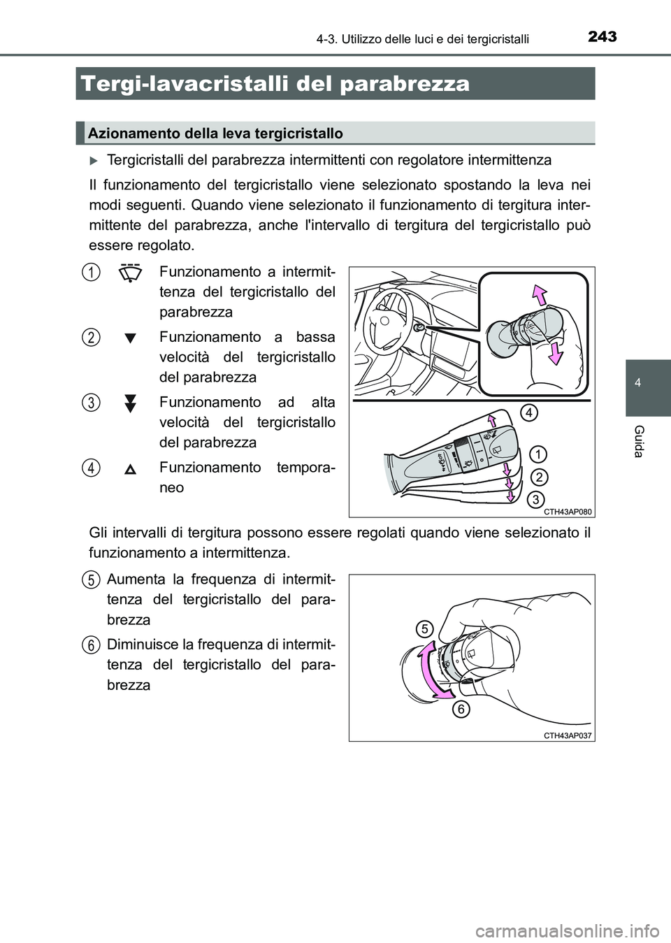 TOYOTA AURIS 2017 Manuale duso (in Italian) 2434-3. Utilizzo delle luci e dei tergicristalli
4
Guida
UK_AURIS_HB_EL (OM12L01L)
Tergicristalli del parabrezza intermittenti con regolatore intermittenza
Il funzionamento del tergicristallo viene TOYOTA AURIS 2017 Manuale duso (in Italian) 2434-3. Utilizzo delle luci e dei tergicristalli
4
Guida
UK_AURIS_HB_EL (OM12L01L)
Tergicristalli del parabrezza intermittenti con regolatore intermittenza
Il funzionamento del tergicristallo viene