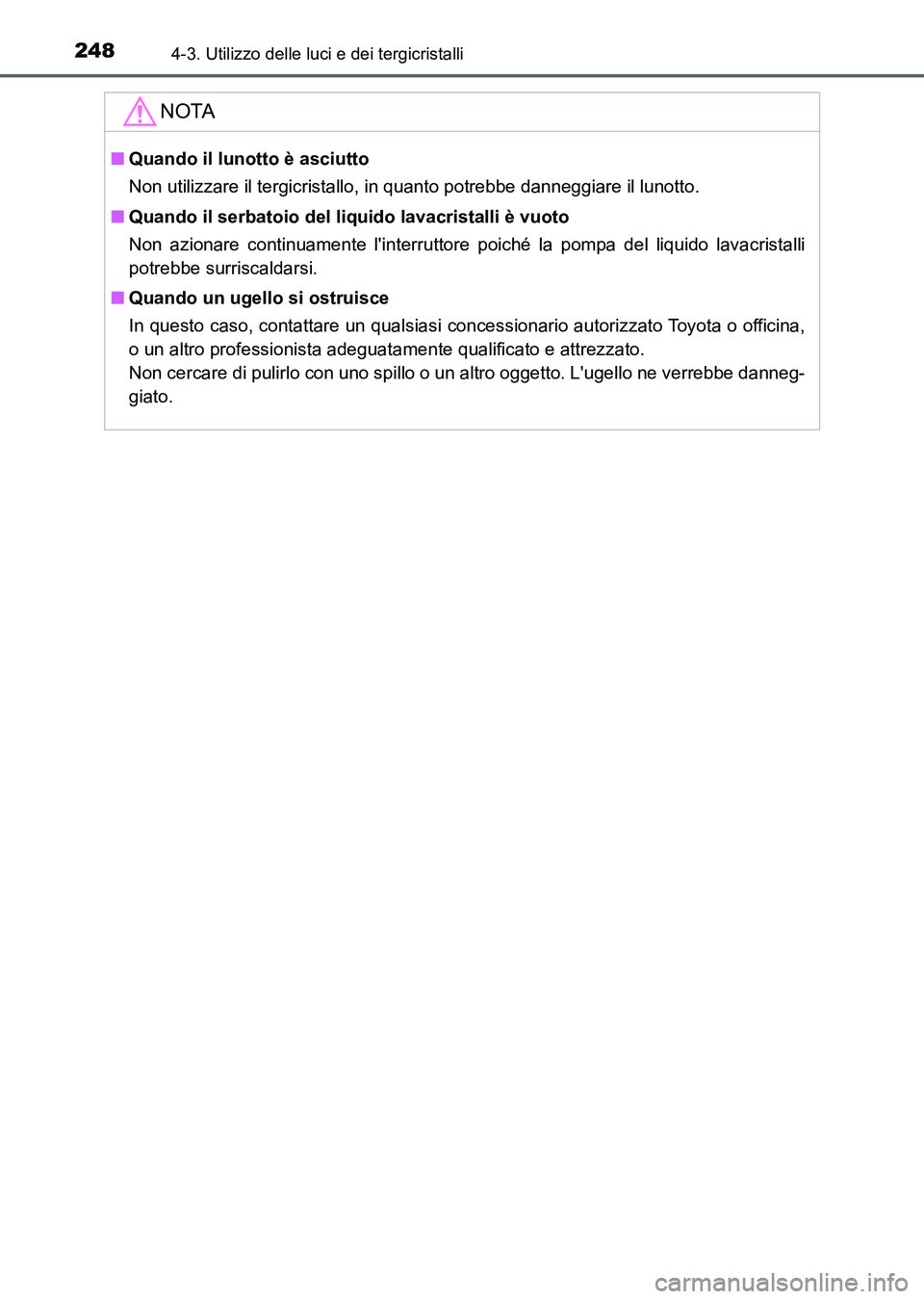 TOYOTA AURIS 2017 Manuale duso (in Italian) 2484-3. Utilizzo delle luci e dei tergicristalli
UK_AURIS_HB_EL (OM12L01L)
NOTA
■Quando il lunotto è asciutto
Non utilizzare il tergicristallo, in quanto potrebbe danneggiare il lunotto.
■Quando TOYOTA AURIS 2017 Manuale duso (in Italian) 2484-3. Utilizzo delle luci e dei tergicristalli
UK_AURIS_HB_EL (OM12L01L)
NOTA
■Quando il lunotto è asciutto
Non utilizzare il tergicristallo, in quanto potrebbe danneggiare il lunotto.
■Quando
