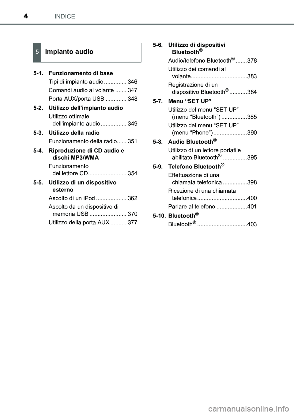 TOYOTA AURIS 2017  Manuale duso (in Italian) INDICE4
UK_AURIS_HB_EL (OM12L01L)5-1. Funzionamento di base
Tipi di impianto audio .............. 346
Comandi audio al volante ....... 347
Porta AUX/porta USB ............. 348
5-2. Utilizzo dellimpi