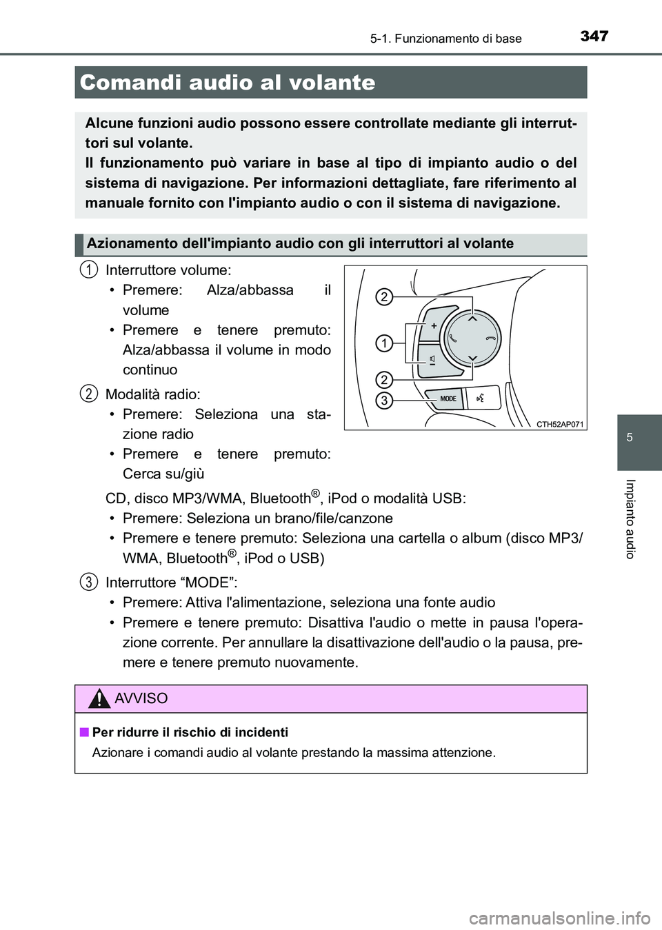 TOYOTA AURIS 2017  Manuale duso (in Italian) 3475-1. Funzionamento di base
5
Impianto audio
UK_AURIS_HB_EL (OM12L01L)
Interruttore volume:
• Premere: Alza/abbassa  il
volume
• Premere e tenere premuto:
Alza/abbassa il volume in modo
continuo