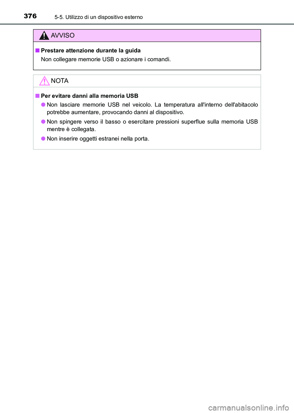 TOYOTA AURIS 2017  Manuale duso (in Italian) 3765-5. Utilizzo di un dispositivo esterno
UK_AURIS_HB_EL (OM12L01L)
AV V I S O
■Prestare attenzione durante la guida
Non collegare memorie USB o azionare i comandi.
NOTA
■Per evitare danni alla m