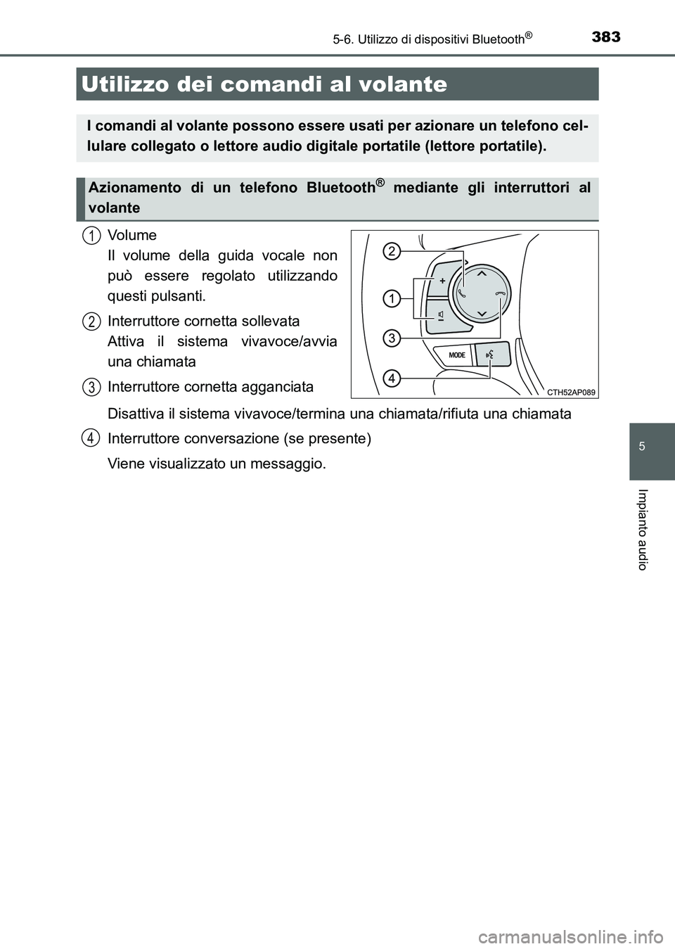 TOYOTA AURIS 2017  Manuale duso (in Italian) 3835-6. Utilizzo di dispositivi Bluetooth®
5
Impianto audio
UK_AURIS_HB_EL (OM12L01L)
Vo l u m e  
Il volume della guida vocale non
può essere regolato utilizzando
questi pulsanti.
Interruttore corn