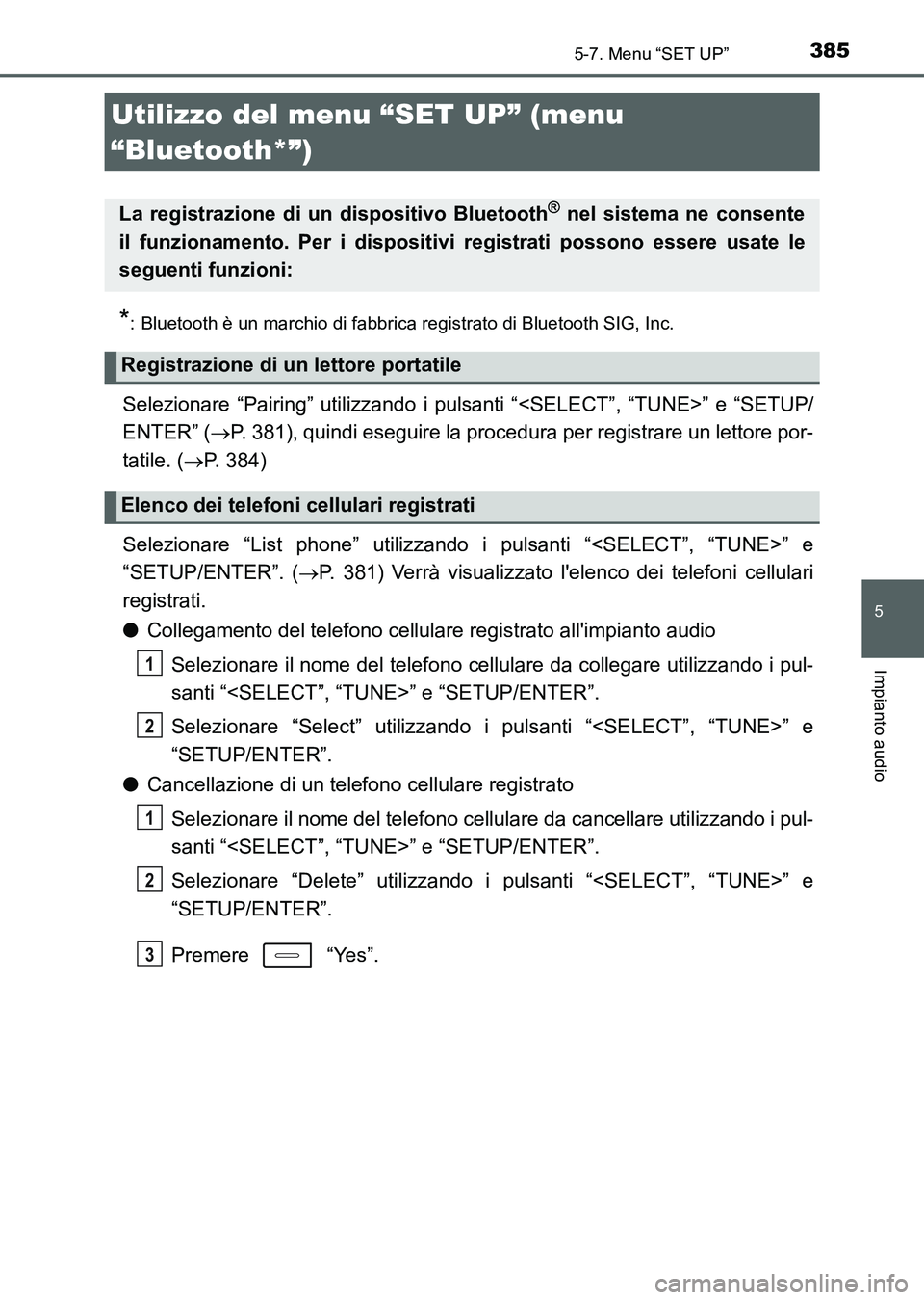 TOYOTA AURIS 2017  Manuale duso (in Italian) 385
5
Impianto audio
UK_AURIS_HB_EL (OM12L01L)
5-7. Menu “SET UP”
*: Bluetooth è un marchio di fabbrica registrato di Bluetooth SIG, Inc.
Selezionare “Pairing” utilizzando i pulsanti “<SELE