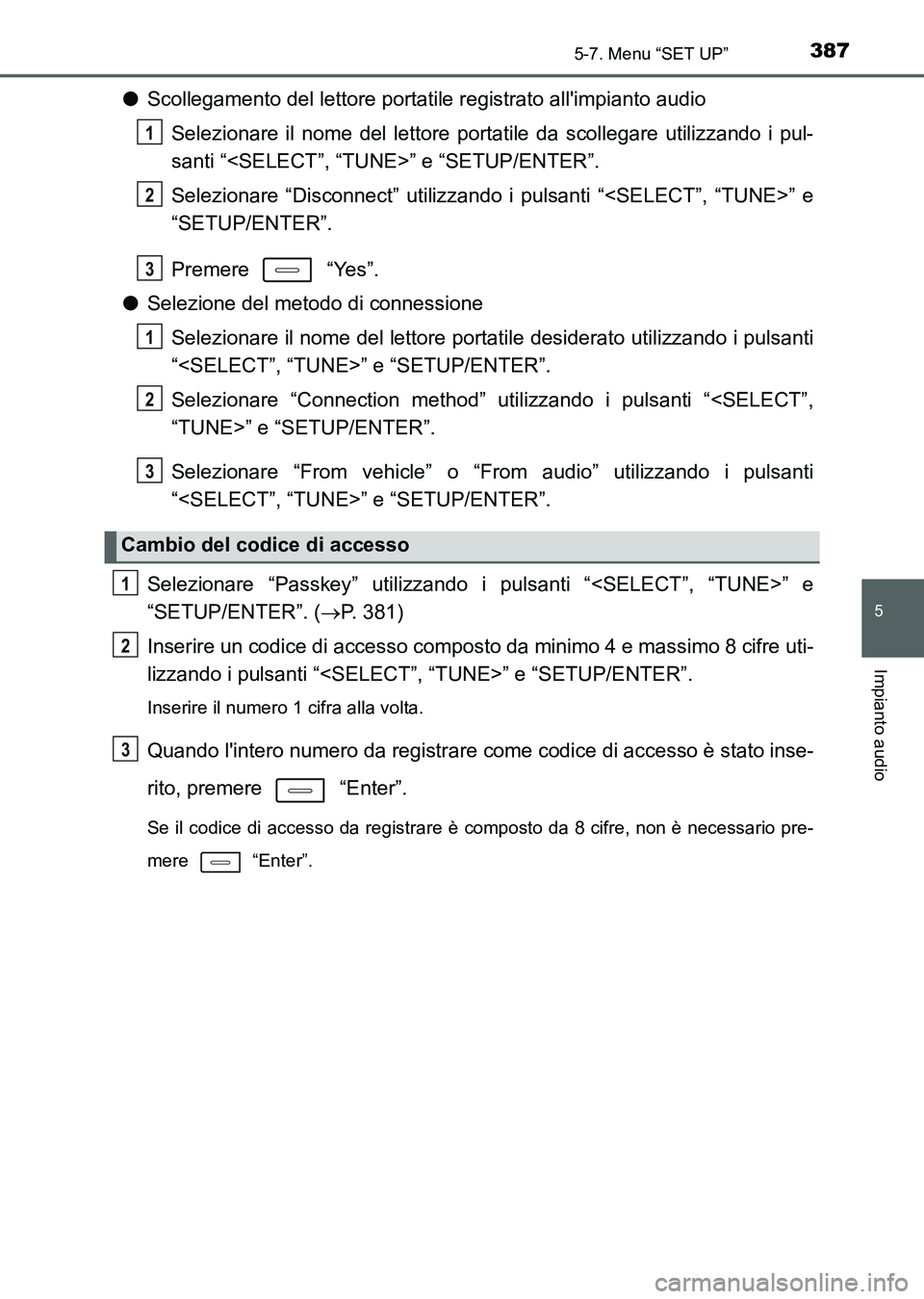 TOYOTA AURIS 2017  Manuale duso (in Italian) 3875-7. Menu “SET UP”
5
Impianto audio
UK_AURIS_HB_EL (OM12L01L)
●Scollegamento del lettore portatile registrato allimpianto audio
Selezionare il nome del lettore portatile da scollegare utiliz