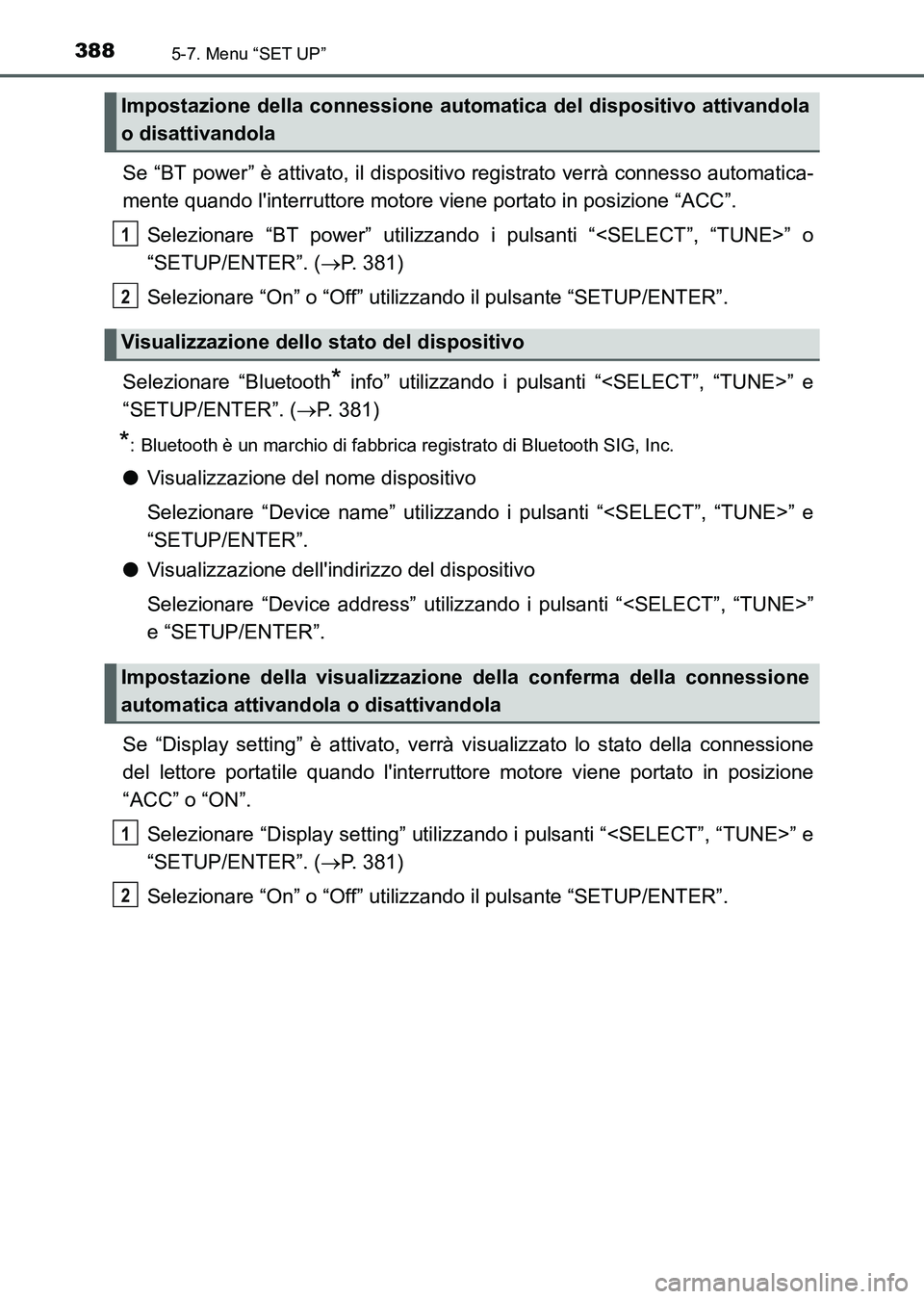 TOYOTA AURIS 2017  Manuale duso (in Italian) 3885-7. Menu “SET UP”
UK_AURIS_HB_EL (OM12L01L)
Se “BT power” è attivato, il dispositivo registrato verrà connesso automatica-
mente quando linterruttore motore viene portato in posizione 