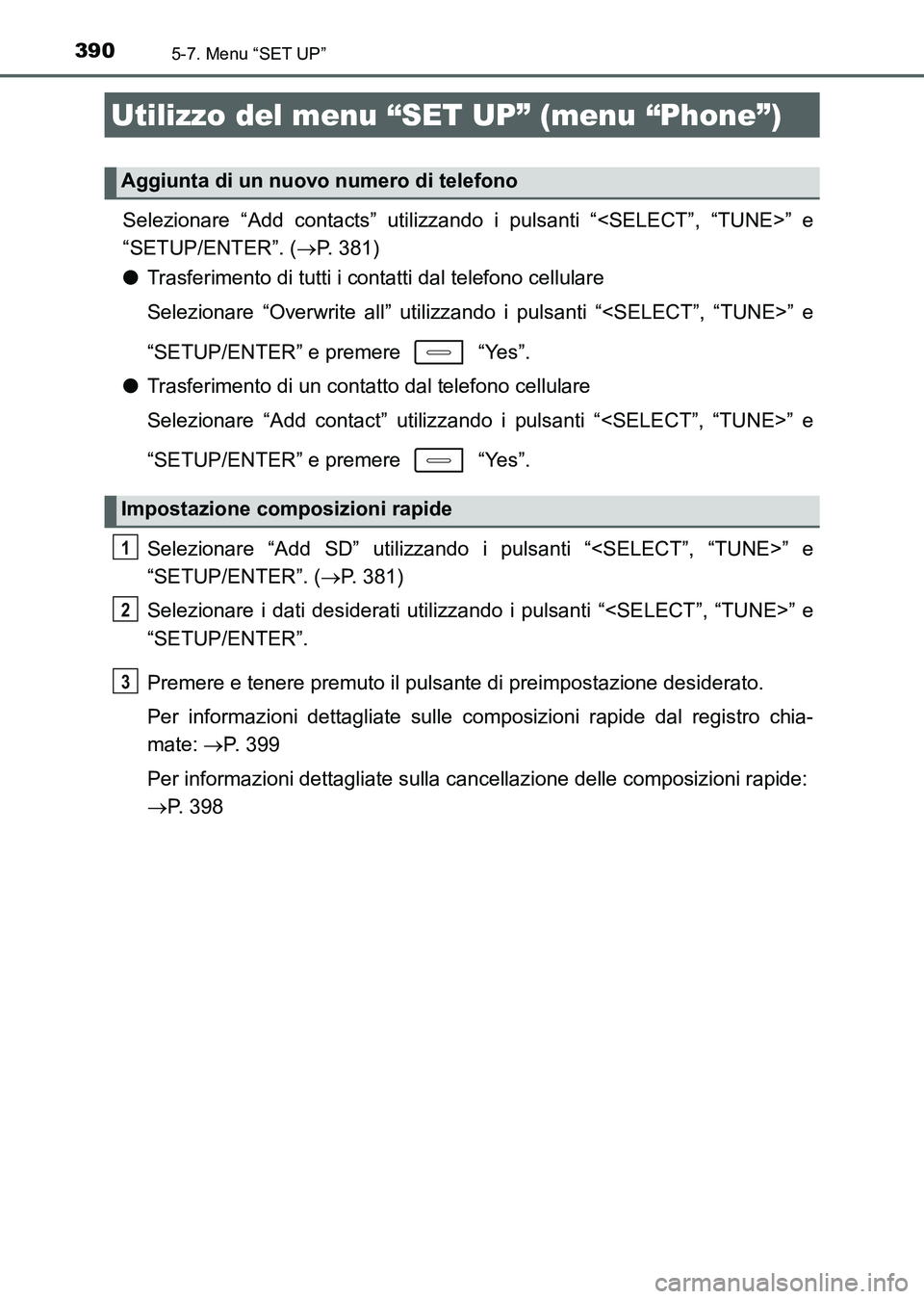 TOYOTA AURIS 2017  Manuale duso (in Italian) 3905-7. Menu “SET UP”
UK_AURIS_HB_EL (OM12L01L)
Selezionare “Add contacts” utilizzando i pulsanti “<SELECT”, “TUNE>” e
“SETUP/ENTER”. (P. 381)
●Trasferimento di tutti i contat