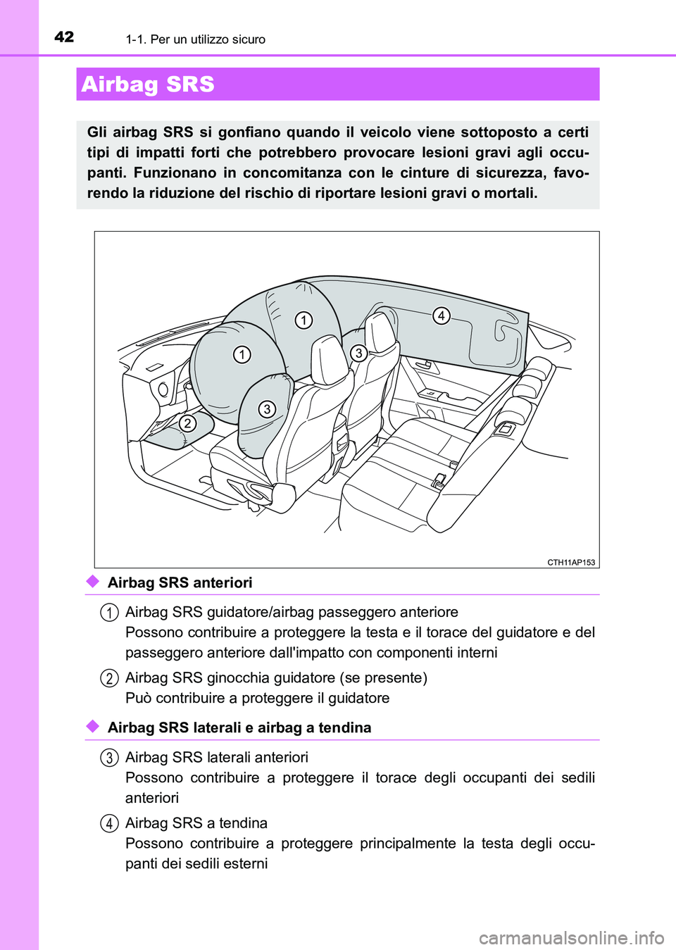 TOYOTA AURIS 2017  Manuale duso (in Italian) 421-1. Per un utilizzo sicuro
UK_AURIS_HB_EL (OM12L01L)
◆Airbag SRS anteriori
Airbag SRS guidatore/airbag passeggero anteriore
Possono contribuire a proteggere la testa e il torace del guidatore e d