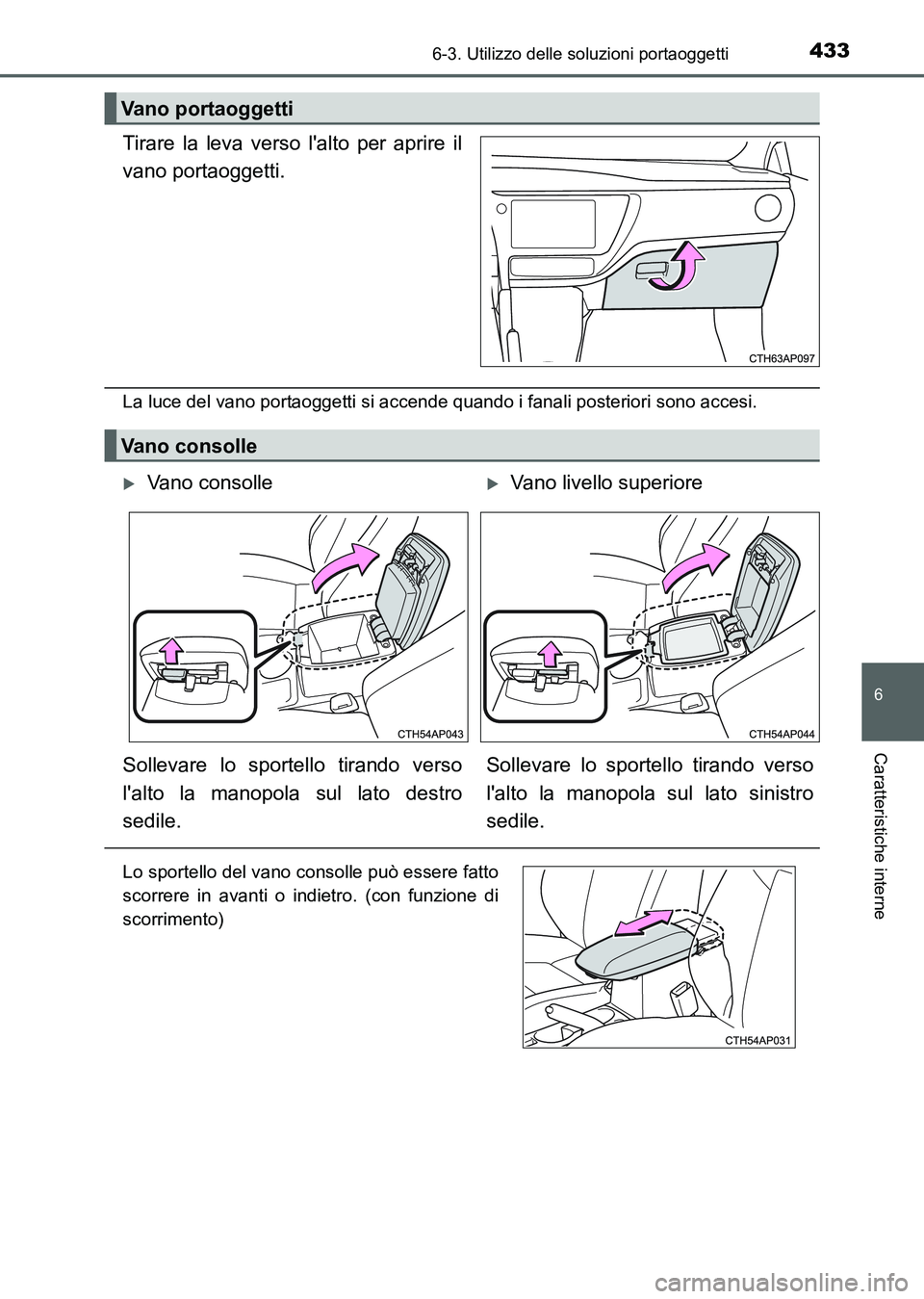 TOYOTA AURIS 2017  Manuale duso (in Italian) 4336-3. Utilizzo delle soluzioni portaoggetti
6
Caratteristiche interne
UK_AURIS_HB_EL (OM12L01L)
Tirare la leva verso lalto per aprire il
vano portaoggetti.
La luce del vano portaoggetti si accende 
