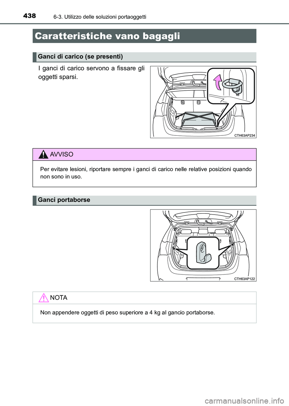 TOYOTA AURIS 2017  Manuale duso (in Italian) 4386-3. Utilizzo delle soluzioni portaoggetti
UK_AURIS_HB_EL (OM12L01L)
I ganci di carico servono a fissare gli
oggetti sparsi.
Caratteristiche vano bagagli
Ganci di carico (se presenti)
AV V I S O
Pe