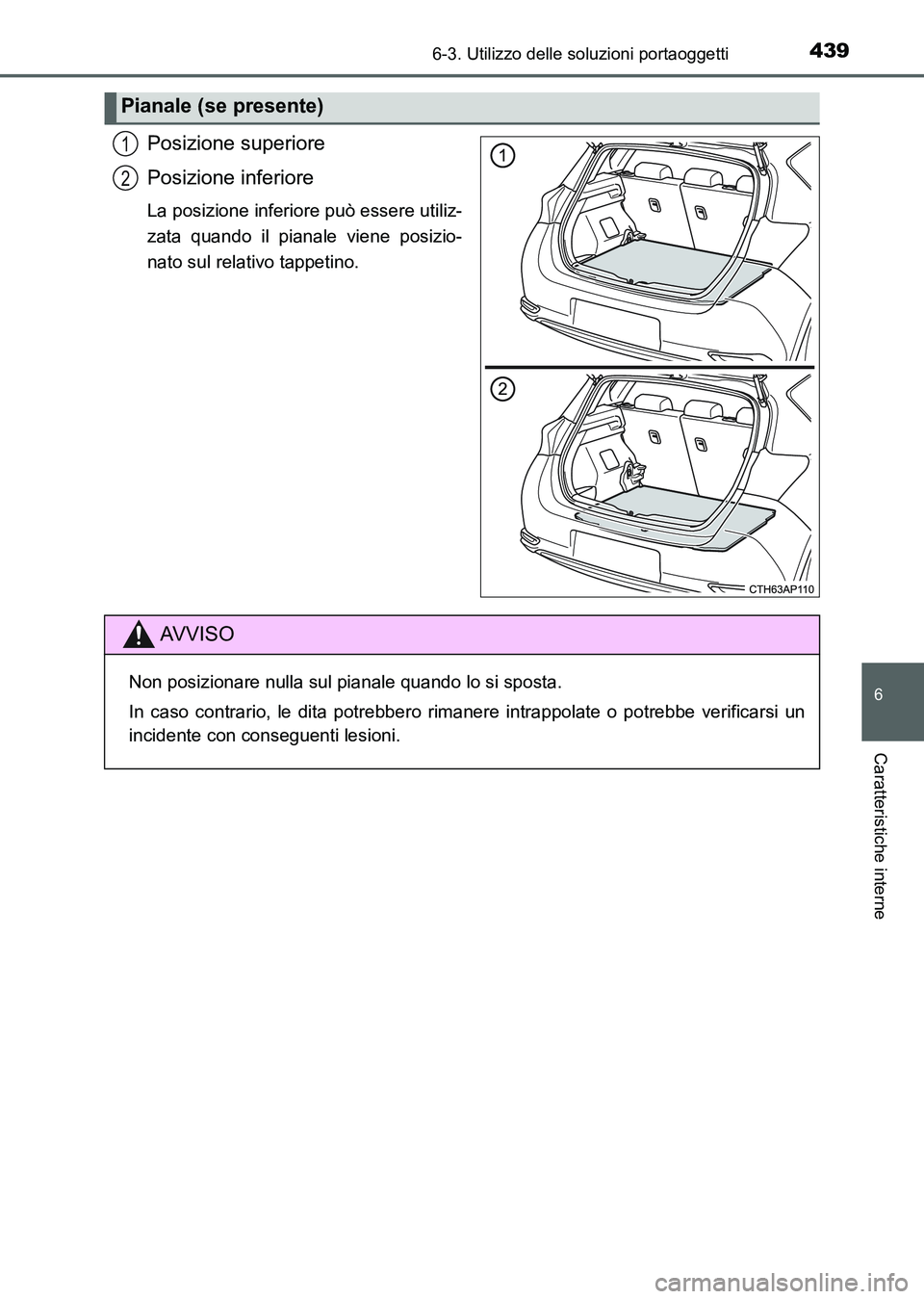 TOYOTA AURIS 2017  Manuale duso (in Italian) 4396-3. Utilizzo delle soluzioni portaoggetti
6
Caratteristiche interne
UK_AURIS_HB_EL (OM12L01L)
Posizione superiore
Posizione inferiore
La posizione inferiore può essere utiliz-
zata quando il pian