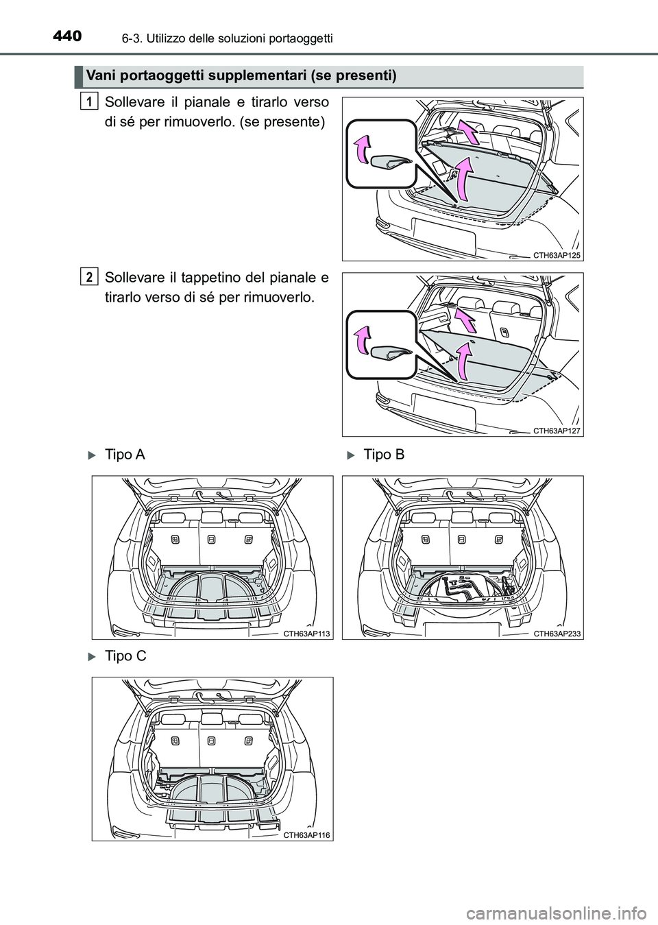TOYOTA AURIS 2017  Manuale duso (in Italian) 4406-3. Utilizzo delle soluzioni portaoggetti
UK_AURIS_HB_EL (OM12L01L)
Sollevare il pianale e tirarlo verso
di sé per rimuoverlo. (se presente)
Sollevare il tappetino del pianale e
tirarlo verso di 