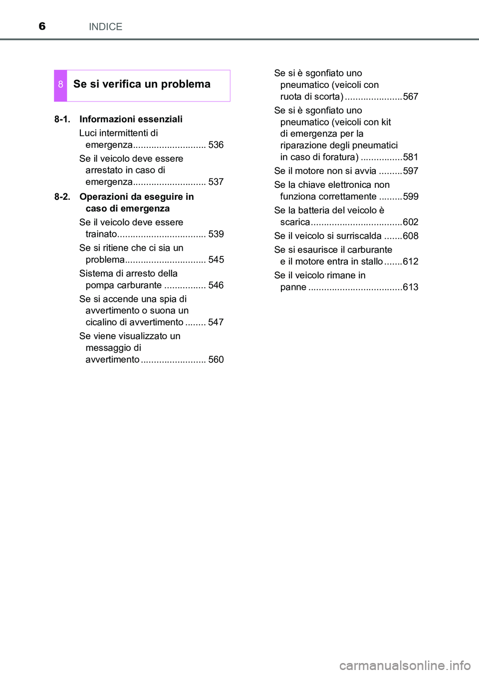 TOYOTA AURIS 2017  Manuale duso (in Italian) INDICE6
UK_AURIS_HB_EL (OM12L01L)8-1. Informazioni essenziali
Luci intermittenti di 
emergenza............................ 536
Se il veicolo deve essere 
arrestato in caso di 
emergenza...............