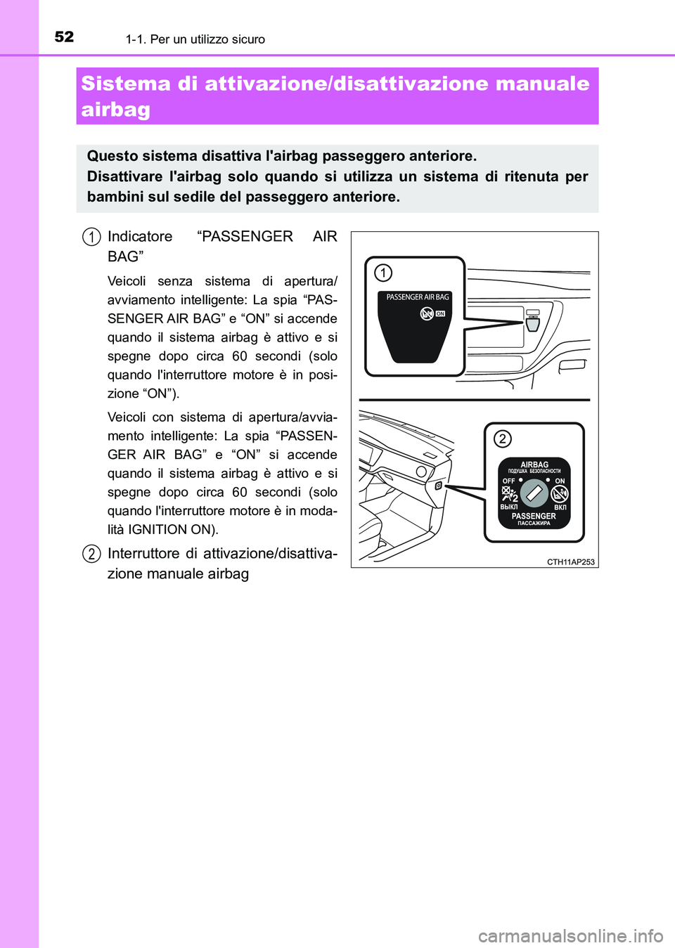 TOYOTA AURIS 2017  Manuale duso (in Italian) 521-1. Per un utilizzo sicuro
UK_AURIS_HB_EL (OM12L01L)
Indicatore “PASSENGER AIR
BAG”
Veicoli senza sistema di apertura/
avviamento intelligente: La spia “PAS-
SENGER AIR BAG” e “ON” si a