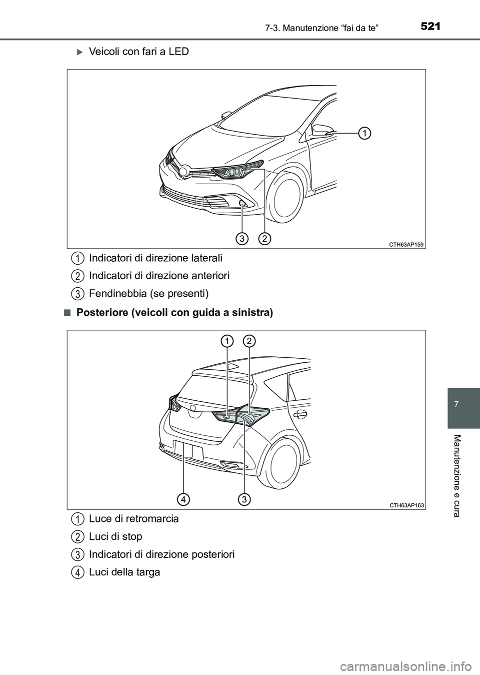 TOYOTA AURIS 2017  Manuale duso (in Italian) 5217-3. Manutenzione “fai da te”
7
Manutenzione e cura
UK_AURIS_HB_EL (OM12L01L)
Veicoli con fari a LED
■Posteriore (veicoli con guida a sinistra)
Indicatori di direzione laterali
Indicatori 