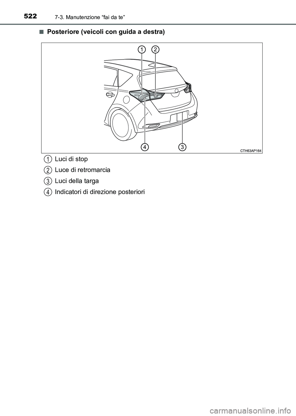 TOYOTA AURIS 2017  Manuale duso (in Italian) 5227-3. Manutenzione “fai da te”
UK_AURIS_HB_EL (OM12L01L)■
Posteriore (veicoli con guida a destra)
Luci di stop
Luce di retromarcia
Luci della targa
Indicatori di direzione posteriori1
2
3
4
UK