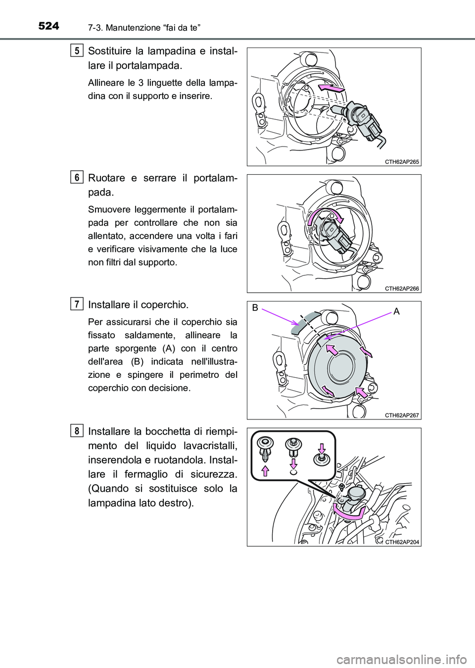 TOYOTA AURIS 2017  Manuale duso (in Italian) 5247-3. Manutenzione “fai da te”
UK_AURIS_HB_EL (OM12L01L)
Sostituire la lampadina e instal-
lare il portalampada. 
Allineare le 3 linguette della lampa-
dina con il supporto e inserire.
Ruotare e