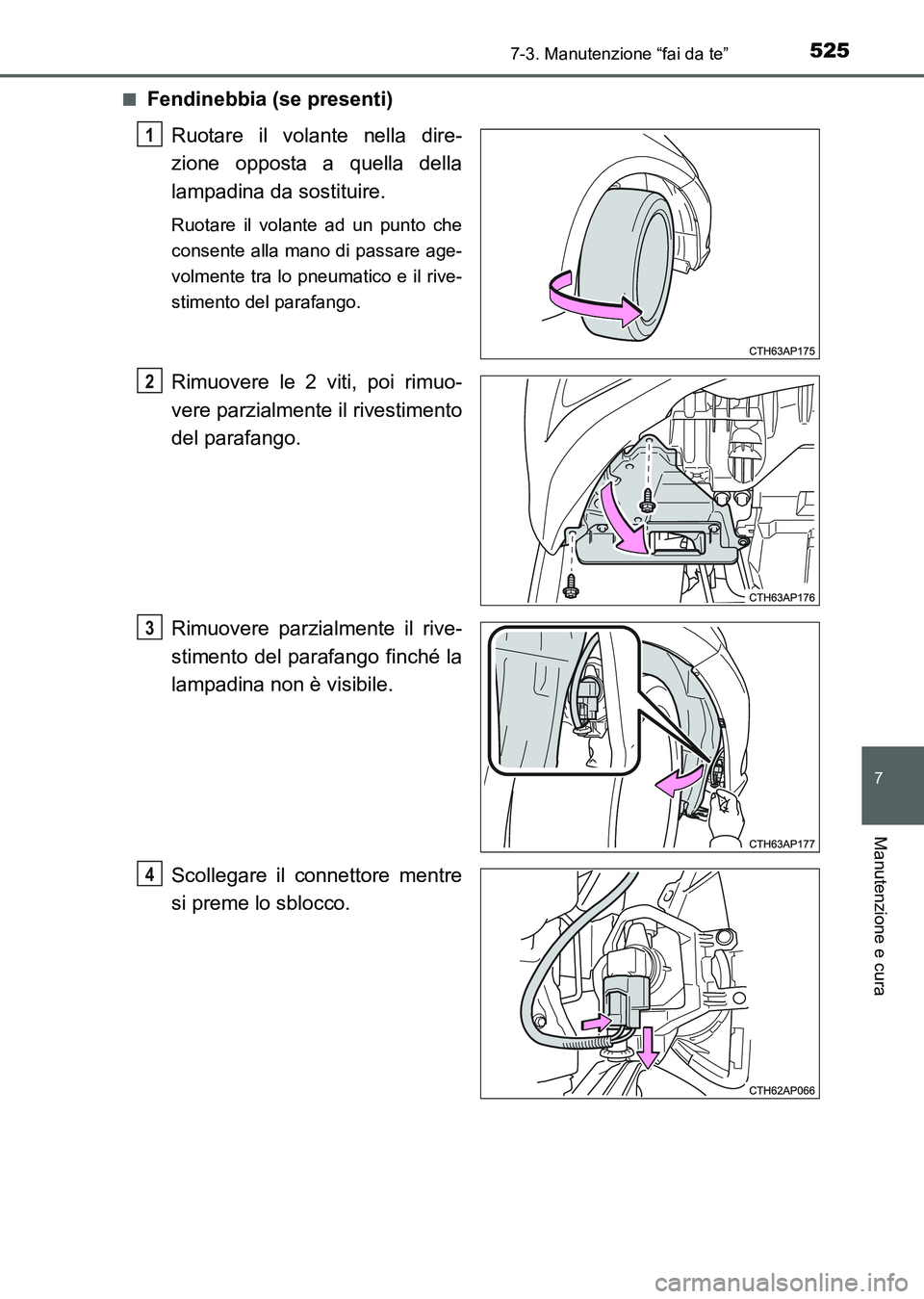 TOYOTA AURIS 2017  Manuale duso (in Italian) 5257-3. Manutenzione “fai da te”
7
Manutenzione e cura
UK_AURIS_HB_EL (OM12L01L)■
Fendinebbia (se presenti)
Ruotare il volante nella dire-
zione opposta a quella della
lampadina da sostituire.
R