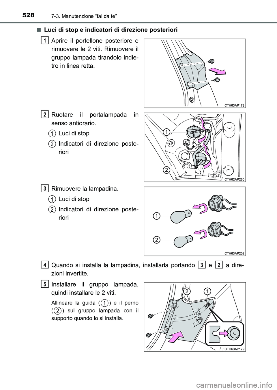 TOYOTA AURIS 2017  Manuale duso (in Italian) 5287-3. Manutenzione “fai da te”
UK_AURIS_HB_EL (OM12L01L)■
Luci di stop e indicatori di direzione posteriori
Aprire il portellone posteriore e
rimuovere le 2 viti. Rimuovere il
gruppo lampada t