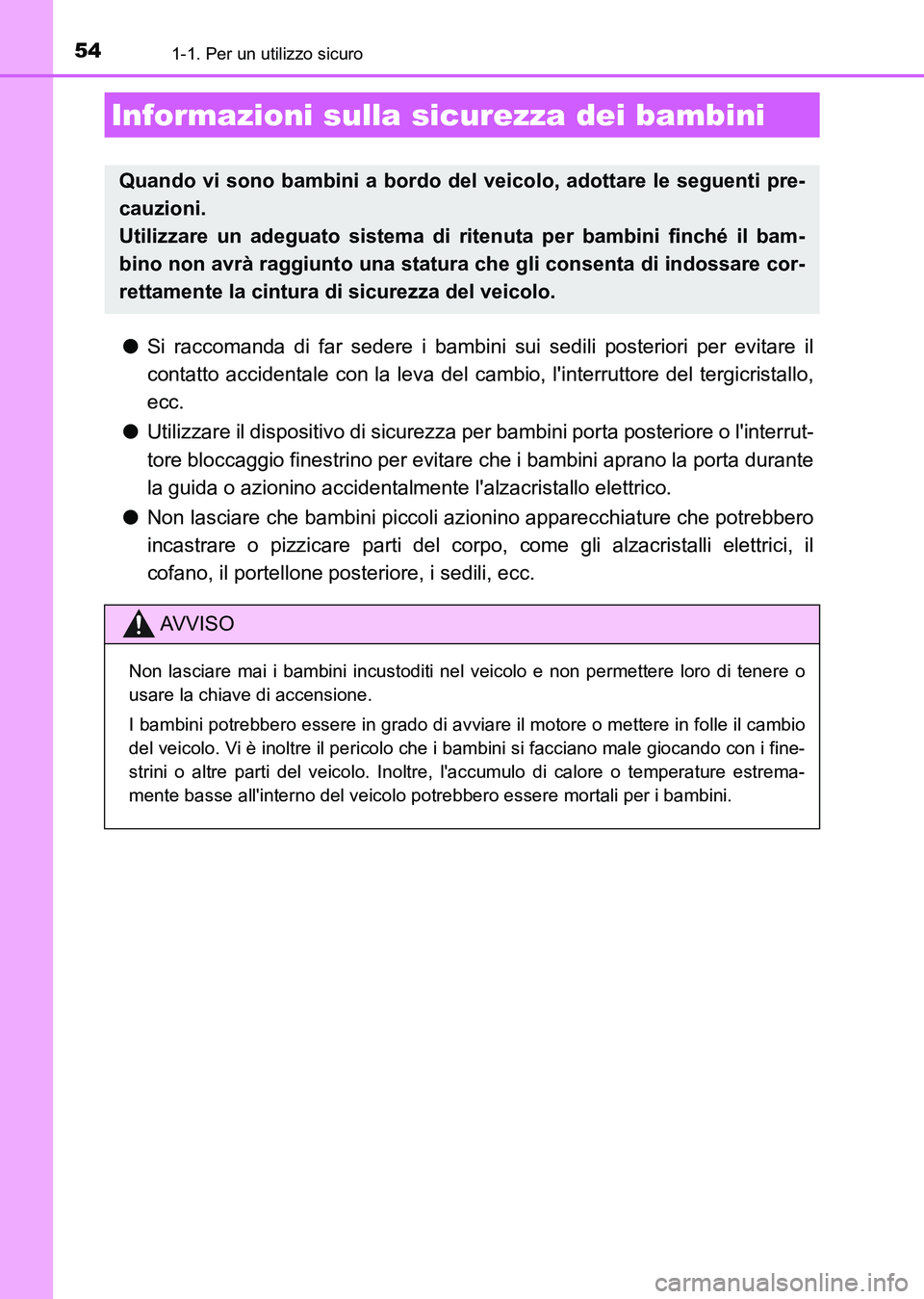 TOYOTA AURIS 2017  Manuale duso (in Italian) 541-1. Per un utilizzo sicuro
UK_AURIS_HB_EL (OM12L01L)
●Si raccomanda di far sedere i bambini sui sedili posteriori per evitare il
contatto accidentale con la leva del cambio, linterruttore del te