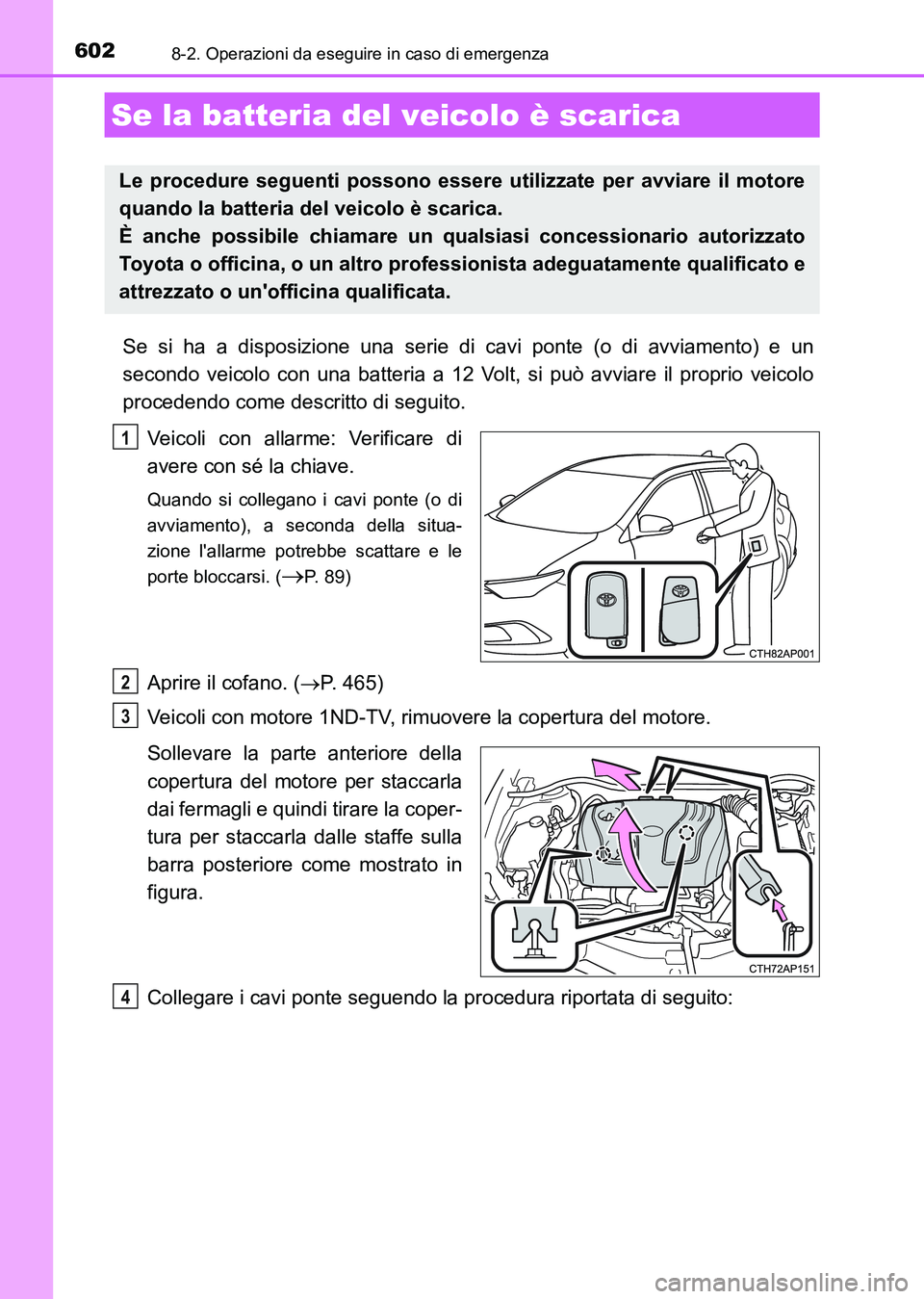TOYOTA AURIS 2017 Manuale duso (in Italian) 6028-2. Operazioni da eseguire in caso di emergenza
UK_AURIS_HB_EL (OM12L01L)
Se si ha a disposizione una serie di cavi ponte (o di avviamento) e un
secondo veicolo con una batteria a 12 Volt, si può TOYOTA AURIS 2017 Manuale duso (in Italian) 6028-2. Operazioni da eseguire in caso di emergenza
UK_AURIS_HB_EL (OM12L01L)
Se si ha a disposizione una serie di cavi ponte (o di avviamento) e un
secondo veicolo con una batteria a 12 Volt, si può