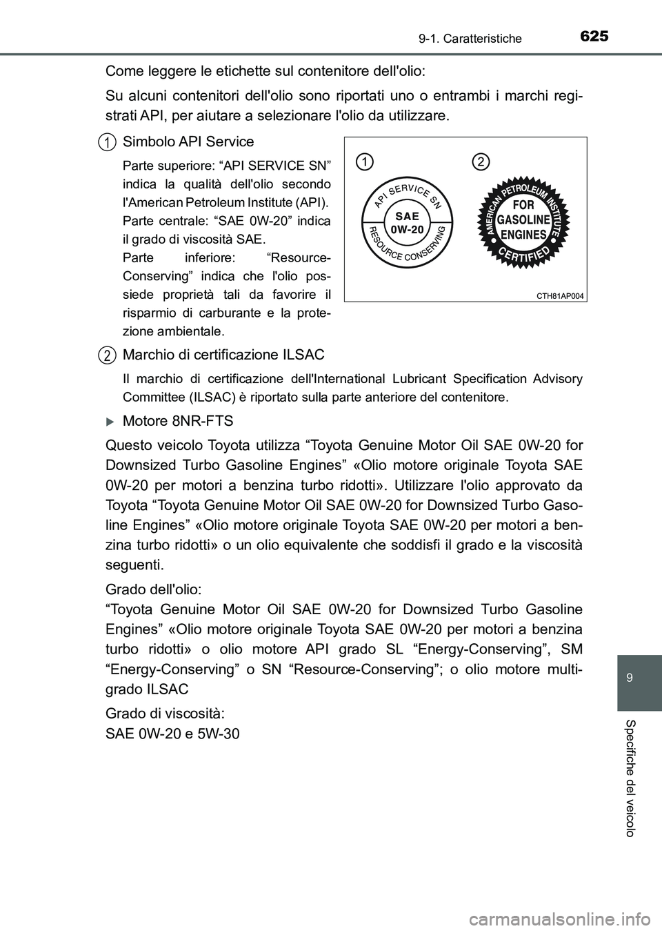 TOYOTA AURIS 2017 Manuale duso (in Italian) 625
9
9-1. Caratteristiche
Specifiche del veicolo
UK_AURIS_HB_EL (OM12L01L)
Come leggere le etichette sul contenitore dellolio:
Su alcuni contenitori dellolio sono riportati uno o entrambi i marchi TOYOTA AURIS 2017 Manuale duso (in Italian) 625
9
9-1. Caratteristiche
Specifiche del veicolo
UK_AURIS_HB_EL (OM12L01L)
Come leggere le etichette sul contenitore dellolio:
Su alcuni contenitori dellolio sono riportati uno o entrambi i marchi