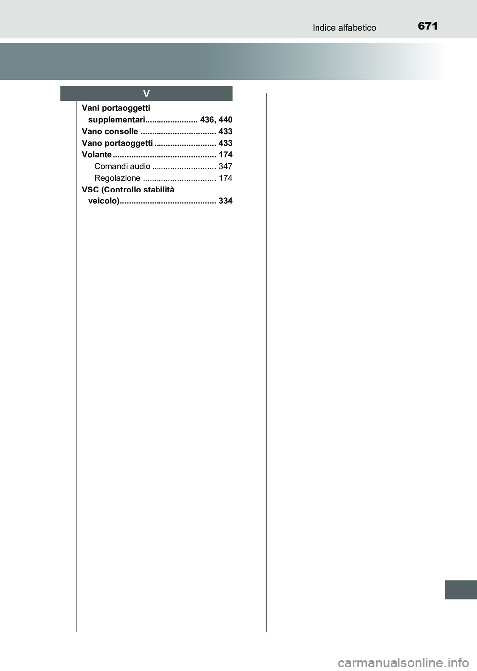TOYOTA AURIS 2017  Manuale duso (in Italian) 671Indice alfabetico
UK_AURIS_HB_EL (OM12L01L)
Vani portaoggetti 
supplementari....................... 436, 440
Vano consolle ................................. 433
Vano portaoggetti ..................