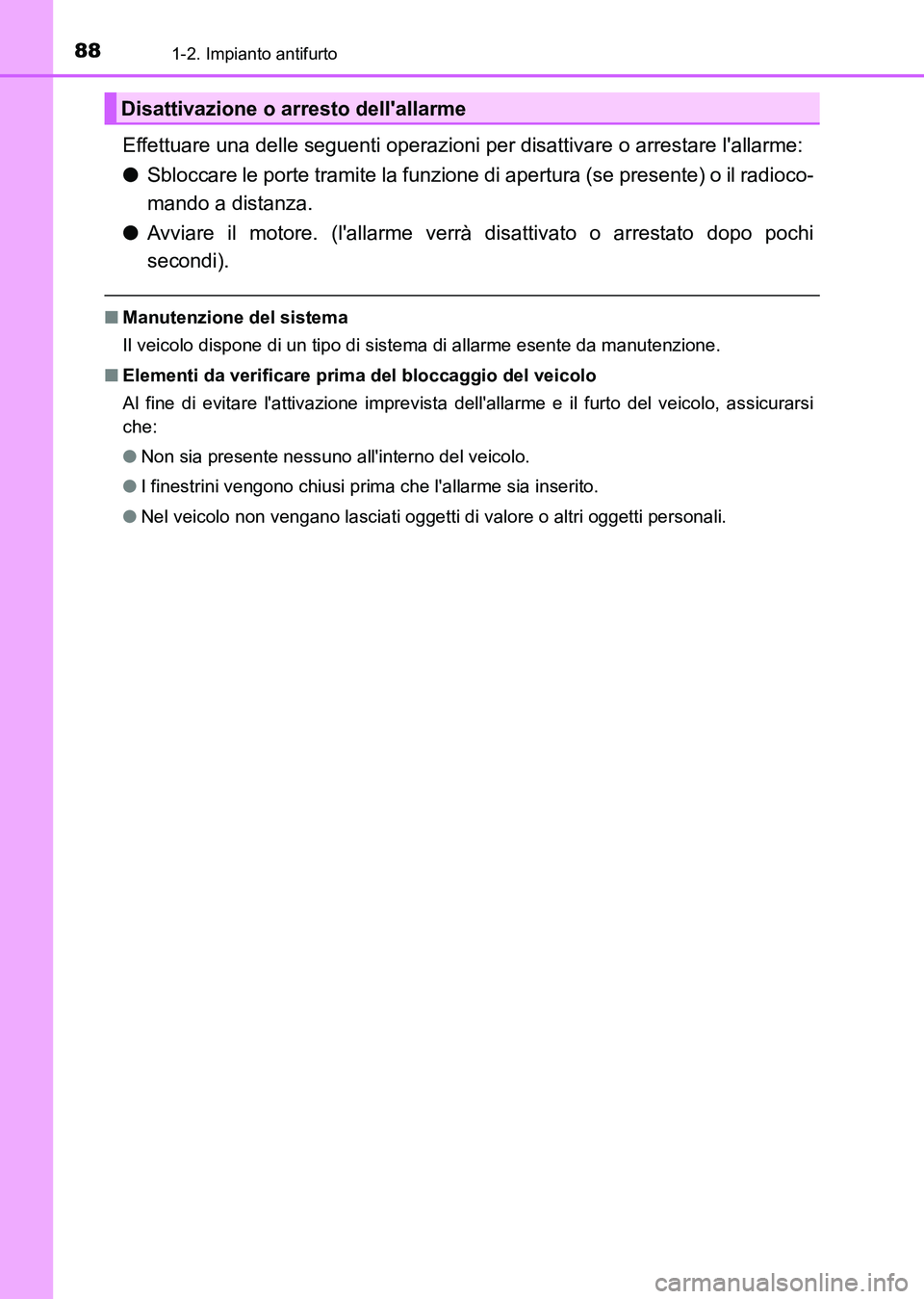 TOYOTA AURIS 2017  Manuale duso (in Italian) 881-2. Impianto antifurto
UK_AURIS_HB_EL (OM12L01L)
Effettuare una delle seguenti operazioni per disattivare o arrestare lallarme:
●Sbloccare le porte tramite la funzione di apertura (se presente) 