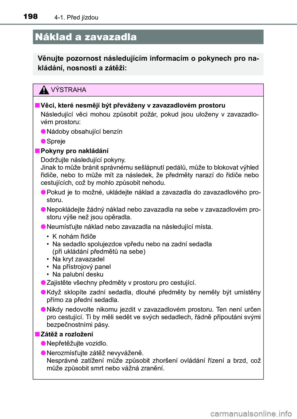 TOYOTA AURIS 2017  Návod na použití (in Czech) 1984-1. Před jízdou
UK AURIS HB EE (OM12K97CZ)
Náklad a zavazadla
Věnujte pozornost následujícím informacím o pokynech pro na- 
kládání, nosnosti a zátěži:
VÝSTRAHA
■Věci, které nes