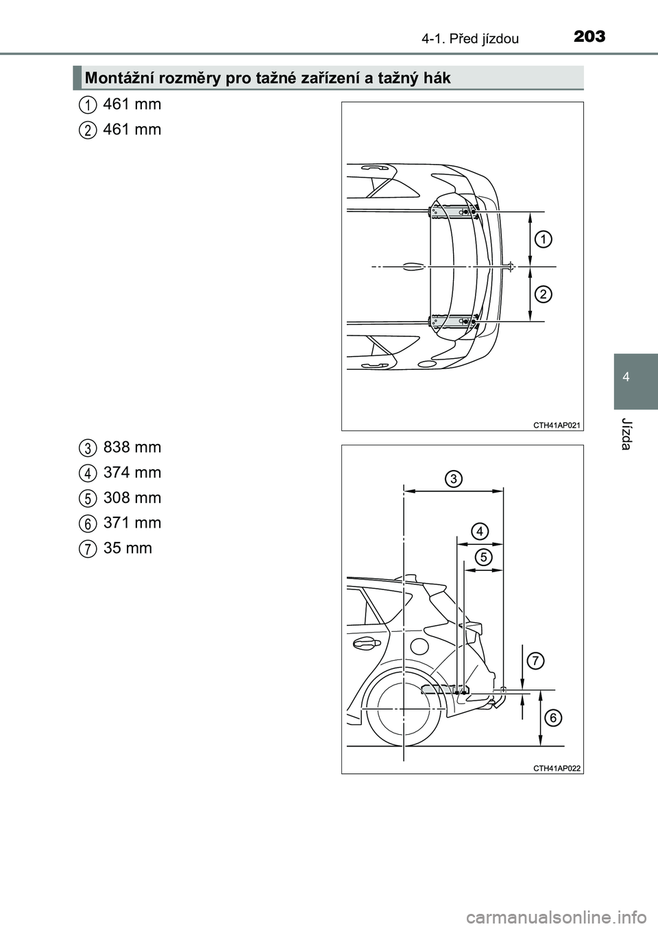 TOYOTA AURIS 2017 Návod na použití (in Czech) 2034-1. Před jízdou
UK AURIS HB EE (OM12K97CZ)
4
Jízda
461 mm
461 mm
838 mm
374 mm
308 mm
371 mm
35 mm
Montážní rozměry pro tažné zařízení a tažný hák
1
2
3
4
5
6
7
UK AURIS_HB_OM_Eu TOYOTA AURIS 2017 Návod na použití (in Czech) 2034-1. Před jízdou
UK AURIS HB EE (OM12K97CZ)
4
Jízda
461 mm
461 mm
838 mm
374 mm
308 mm
371 mm
35 mm
Montážní rozměry pro tažné zařízení a tažný hák
1
2
3
4
5
6
7
UK AURIS_HB_OM_Eu