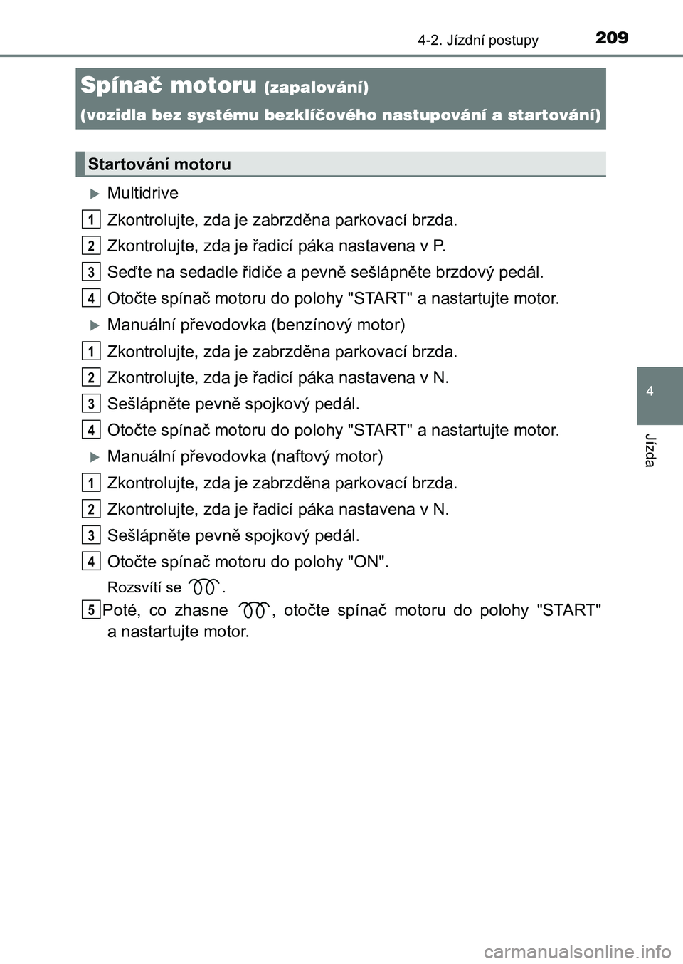 TOYOTA AURIS 2017 Návod na použití (in Czech) 209
UK AURIS HB EE (OM12K97CZ)
4
Jízda
4-2. Jízdní postupy
Multidrive
Zkontrolujte, zda je zabrzděna parkovací brzda.
Zkontrolujte, zda je řadicí páka nastavena v P.
Seďte na sedadle ři TOYOTA AURIS 2017 Návod na použití (in Czech) 209
UK AURIS HB EE (OM12K97CZ)
4
Jízda
4-2. Jízdní postupy
Multidrive
Zkontrolujte, zda je zabrzděna parkovací brzda.
Zkontrolujte, zda je řadicí páka nastavena v P.
Seďte na sedadle ři
