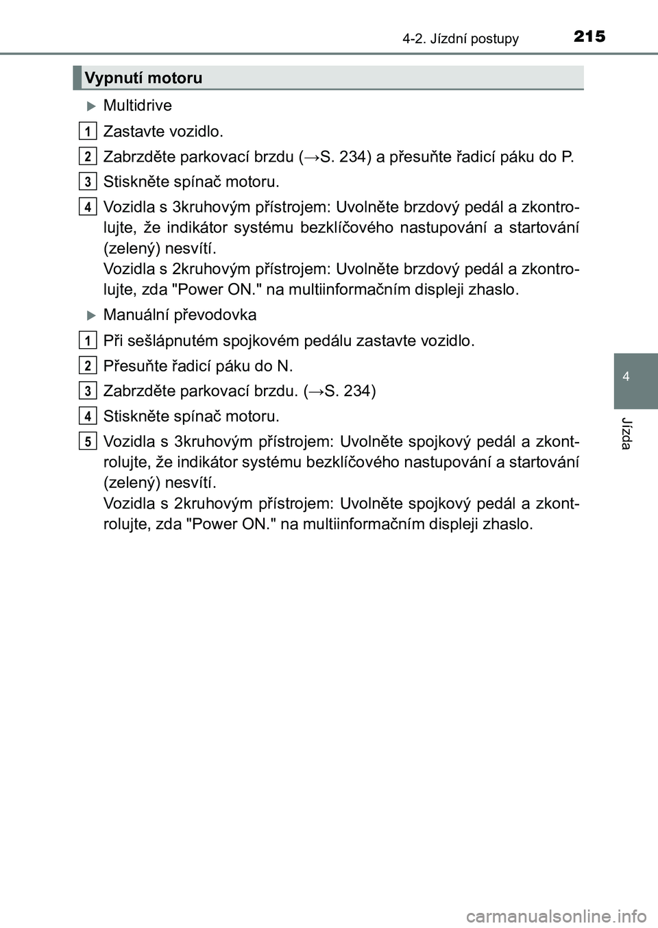 TOYOTA AURIS 2017 Návod na použití (in Czech) 2154-2. Jízdní postupy
UK AURIS HB EE (OM12K97CZ)
4
Jízda
Multidrive
Zastavte vozidlo.
Zabrzděte parkovací brzdu (→S. 234) a přesuňte řadicí páku do P .
Stiskněte spínač motoru.
V TOYOTA AURIS 2017 Návod na použití (in Czech) 2154-2. Jízdní postupy
UK AURIS HB EE (OM12K97CZ)
4
Jízda
Multidrive
Zastavte vozidlo.
Zabrzděte parkovací brzdu (→S. 234) a přesuňte řadicí páku do P .
Stiskněte spínač motoru.
V