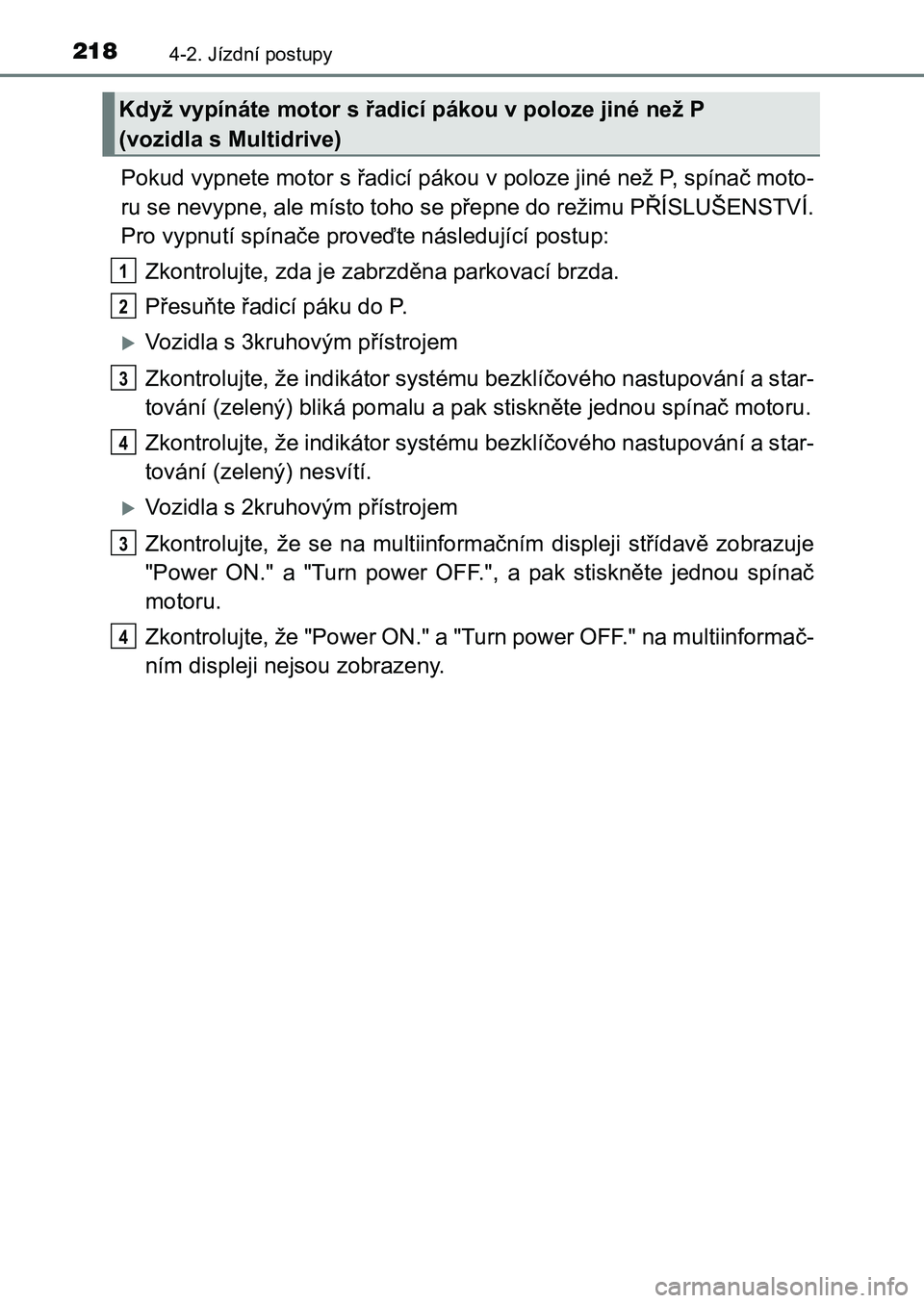 TOYOTA AURIS 2017 Návod na použití (in Czech) 2184-2. Jízdní postupy
UK AURIS HB EE (OM12K97CZ)
Pokud vypnete motor s řadicí pákou v poloze jiné než P, spínač moto-
ru se nevypne, ale místo toho se přepne do režimu PŘÍSLUŠENSTVÍ TOYOTA AURIS 2017 Návod na použití (in Czech) 2184-2. Jízdní postupy
UK AURIS HB EE (OM12K97CZ)
Pokud vypnete motor s řadicí pákou v poloze jiné než P, spínač moto-
ru se nevypne, ale místo toho se přepne do režimu PŘÍSLUŠENSTVÍ