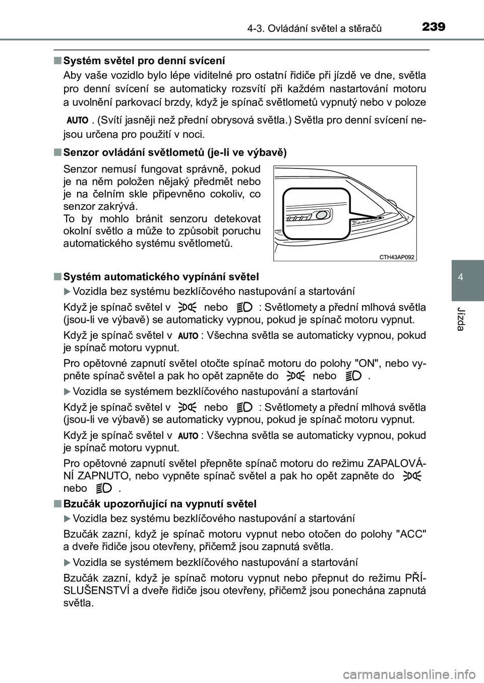 TOYOTA AURIS 2017 Návod na použití (in Czech) 2394-3. Ovládání světel a stěračů
UK AURIS HB EE (OM12K97CZ)
4
Jízda
■Systém světel pro denní svícení
Aby vaše vozidlo bylo lépe viditelné pro ostatní řidiče při jíz dě ve dne TOYOTA AURIS 2017 Návod na použití (in Czech) 2394-3. Ovládání světel a stěračů
UK AURIS HB EE (OM12K97CZ)
4
Jízda
■Systém světel pro denní svícení
Aby vaše vozidlo bylo lépe viditelné pro ostatní řidiče při jíz dě ve dne