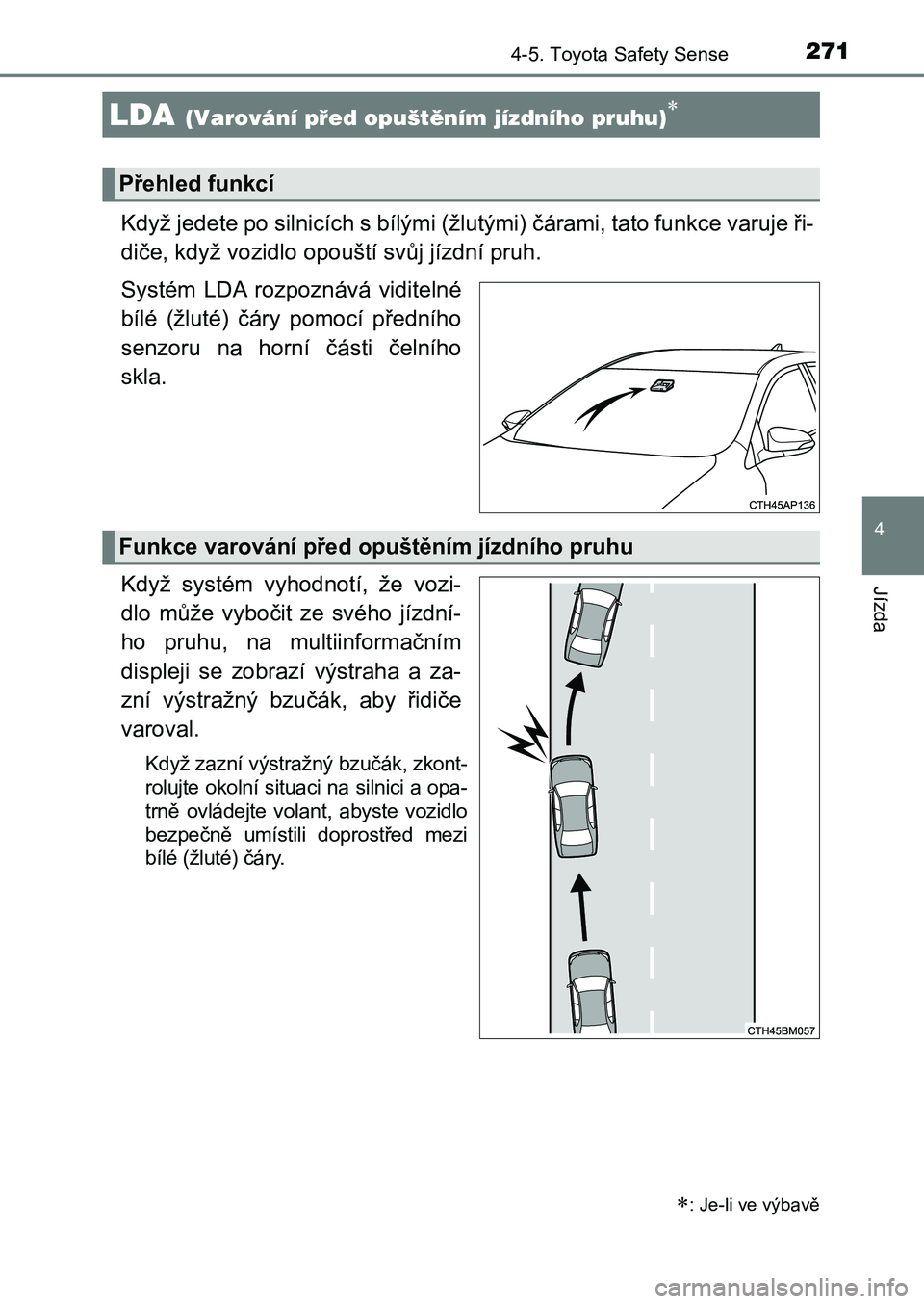 TOYOTA AURIS 2017 Návod na použití (in Czech) 2714-5. Toyota Safety Sense
UK AURIS HB EE (OM12K97CZ)
4
Jízda
Když jedete po silnicích s bílými (žlutými) čárami, tato funkce varuje ři-
diče, když vozidlo opouští svůj jízdní pruh. TOYOTA AURIS 2017 Návod na použití (in Czech) 2714-5. Toyota Safety Sense
UK AURIS HB EE (OM12K97CZ)
4
Jízda
Když jedete po silnicích s bílými (žlutými) čárami, tato funkce varuje ři-
diče, když vozidlo opouští svůj jízdní pruh.
