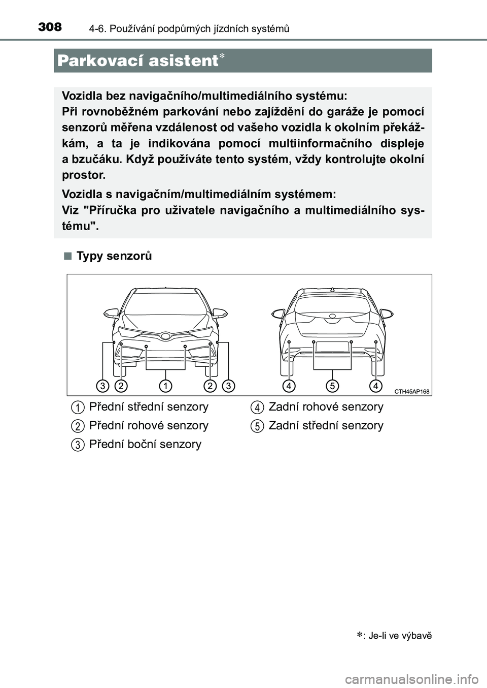 TOYOTA AURIS 2017 Návod na použití (in Czech) 3084-6. Používání podpůrných jízdních systémů
UK AURIS HB EE (OM12K97CZ)
■Typy senzorů
Parkovací asistent
: Je-li ve výbavě
Vozidla bez navigačního/multimediálního systému: TOYOTA AURIS 2017 Návod na použití (in Czech) 3084-6. Používání podpůrných jízdních systémů
UK AURIS HB EE (OM12K97CZ)
■Typy senzorů
Parkovací asistent
: Je-li ve výbavě
Vozidla bez navigačního/multimediálního systému: