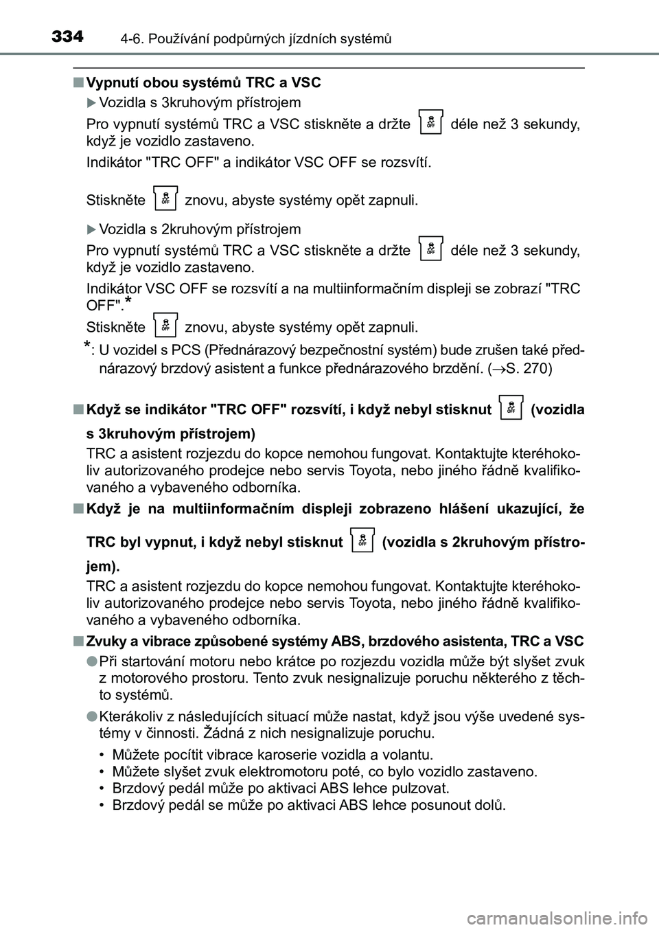 TOYOTA AURIS 2017 Návod na použití (in Czech) 3344-6. Používání podpůrných jízdních systémů
UK AURIS HB EE (OM12K97CZ)
■Vypnutí obou systémů TRC a VSC
Vozidla s 3kruhovým přístrojem
Pro vypnutí systémů TRC a VSC stisknět TOYOTA AURIS 2017 Návod na použití (in Czech) 3344-6. Používání podpůrných jízdních systémů
UK AURIS HB EE (OM12K97CZ)
■Vypnutí obou systémů TRC a VSC
Vozidla s 3kruhovým přístrojem
Pro vypnutí systémů TRC a VSC stisknět
