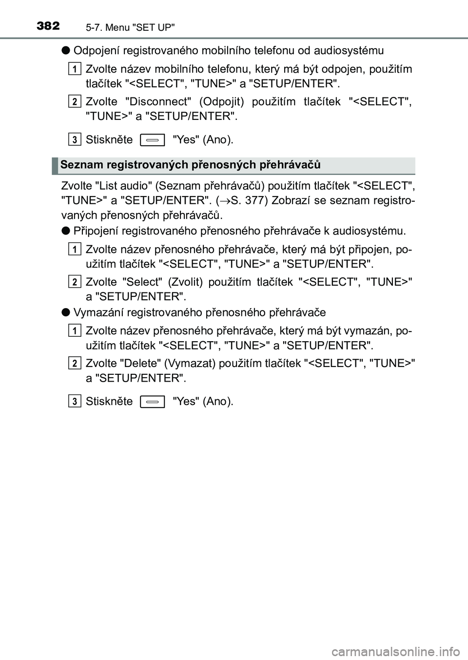 TOYOTA AURIS 2017 Návod na použití (in Czech) 3825-7. Menu "SET UP"
UK AURIS HB EE (OM12K97CZ)
●Odpojení registrovaného mobilního telefonu od audiosystému
Zvolte název mobilního telefonu, který má být odpojen, použitím
tla TOYOTA AURIS 2017 Návod na použití (in Czech) 3825-7. Menu "SET UP"
UK AURIS HB EE (OM12K97CZ)
●Odpojení registrovaného mobilního telefonu od audiosystému
Zvolte název mobilního telefonu, který má být odpojen, použitím
tla