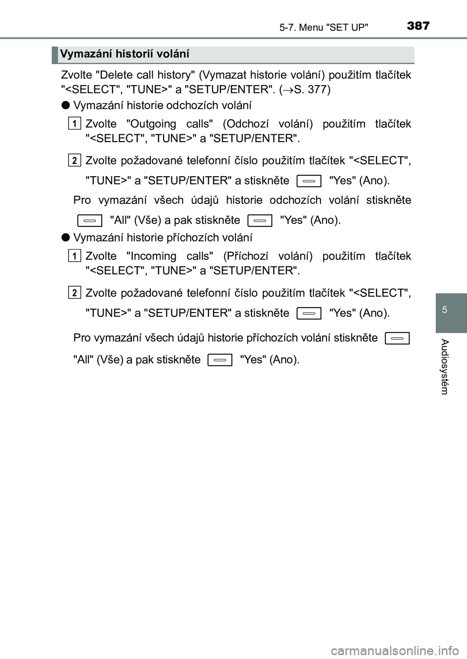 TOYOTA AURIS 2017 Návod na použití (in Czech) 3875-7. Menu "SET UP"
UK AURIS HB EE (OM12K97CZ)
5
Audiosystém
Zvolte "Delete call history" (Vymazat historie volání) použitím tlačítek
"<SELECT", "TUNE> TOYOTA AURIS 2017 Návod na použití (in Czech) 3875-7. Menu "SET UP"
UK AURIS HB EE (OM12K97CZ)
5
Audiosystém
Zvolte "Delete call history" (Vymazat historie volání) použitím tlačítek
"<SELECT", "TUNE>