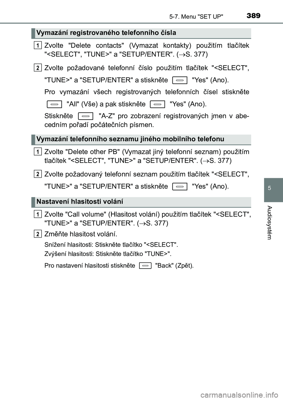 TOYOTA AURIS 2017 Návod na použití (in Czech) 3895-7. Menu "SET UP"
UK AURIS HB EE (OM12K97CZ)
5
Audiosystém
Zvolte "Delete contacts" (Vymazat kontakty) použitím tlačítek
"<SELECT", "TUNE>" a "SETUP TOYOTA AURIS 2017 Návod na použití (in Czech) 3895-7. Menu "SET UP"
UK AURIS HB EE (OM12K97CZ)
5
Audiosystém
Zvolte "Delete contacts" (Vymazat kontakty) použitím tlačítek
"<SELECT", "TUNE>" a "SETUP