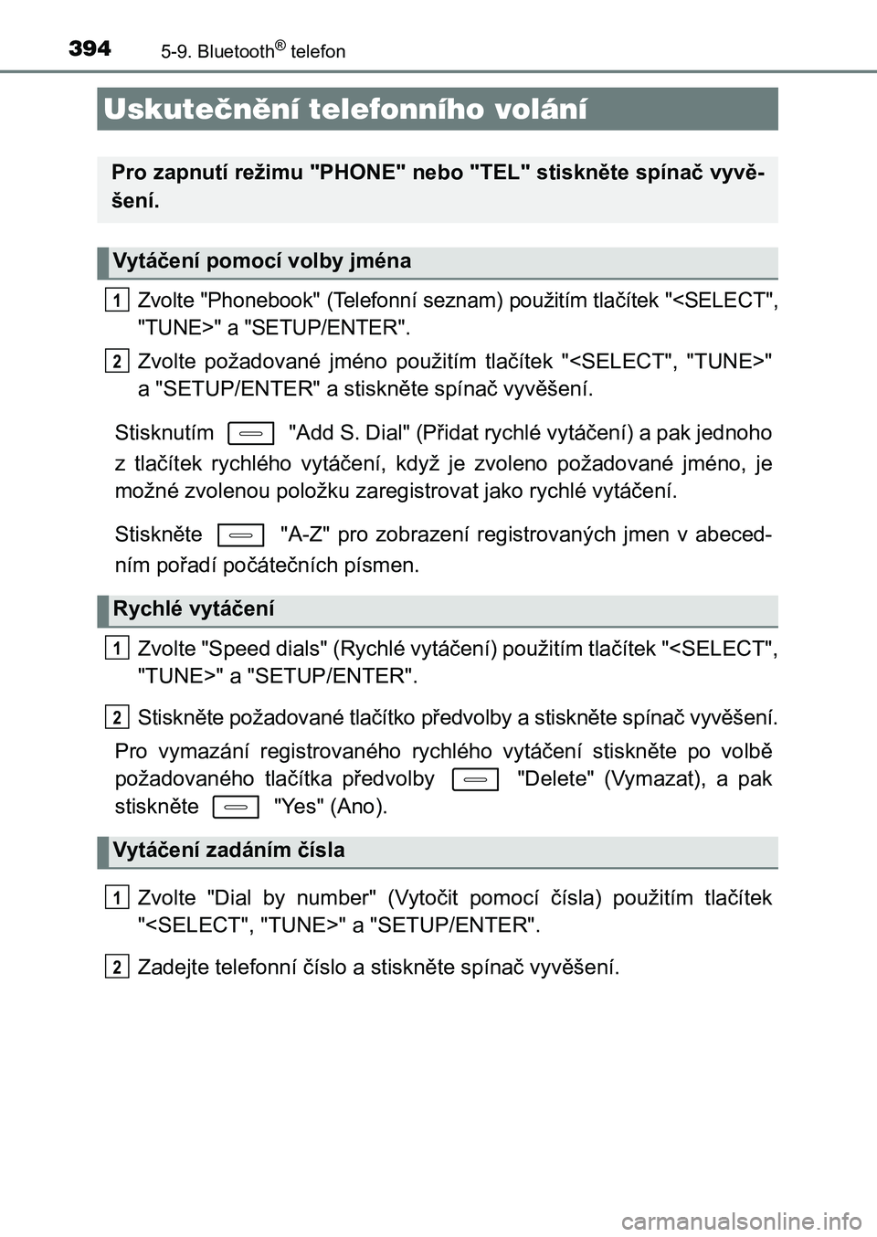 TOYOTA AURIS 2017  Návod na použití (in Czech) 394
UK AURIS HB EE (OM12K97CZ)
5-9. Bluetooth® telefon
Zvolte "Phonebook" (Telefonní seznam) použitím tlačítek "<SELECT", 
"TUNE>" a "SETUP/ENTER".
Zvolte  požad