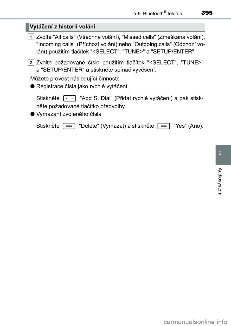 TOYOTA AURIS 2017  Návod na použití (in Czech) 3955-9. Bluetooth® telefon
UK AURIS HB EE (OM12K97CZ)
5
Audiosystém
Zvolte "All calls" (Všechna volání), "Missed calls" (Zmeškaná volání), 
"Incoming calls" (Příchoz
