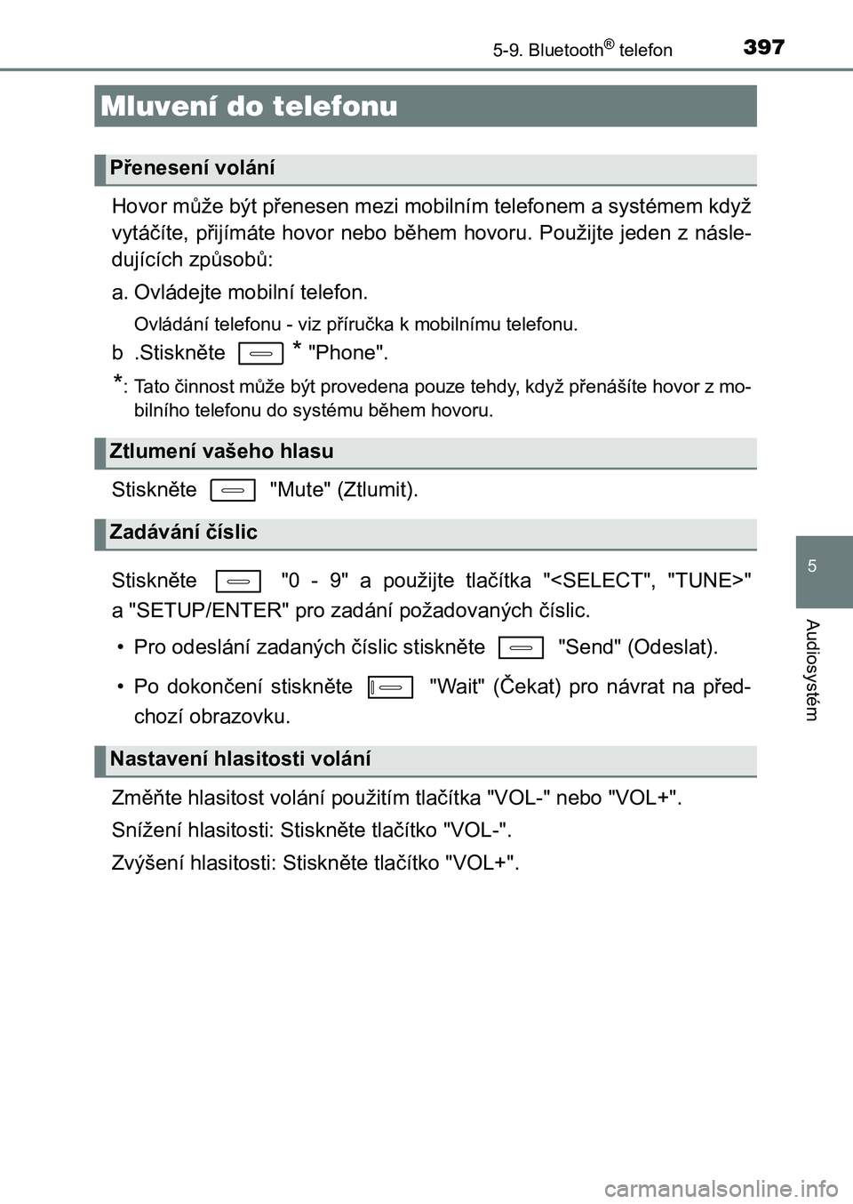 TOYOTA AURIS 2017  Návod na použití (in Czech) 3975-9. Bluetooth® telefon
UK AURIS HB EE (OM12K97CZ)
5
Audiosystém
Hovor může být přenesen mezi mobilním telefonem a systémem když 
vytáčíte, přijímáte hovor nebo během hovoru. Použi