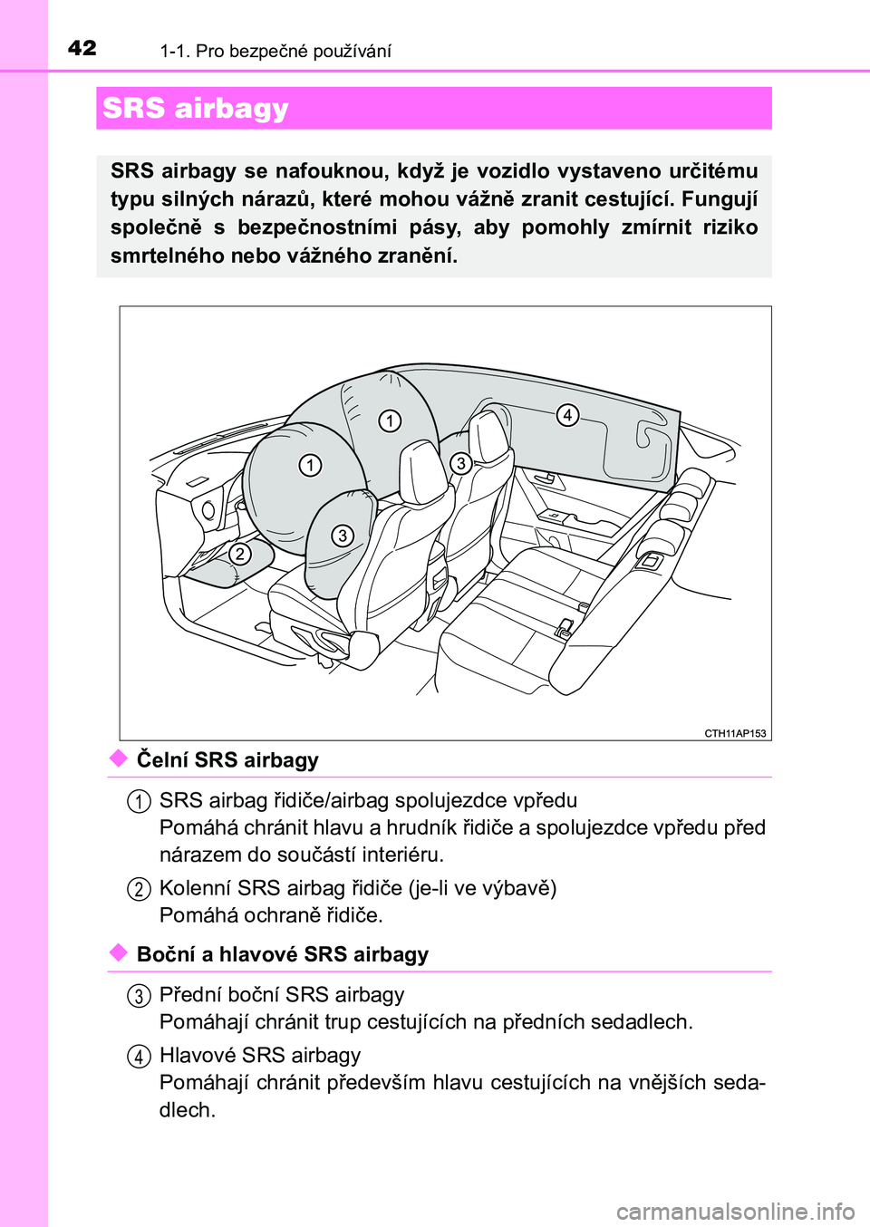 TOYOTA AURIS 2017 Návod na použití (in Czech) 421-1. Pro bezpečné používání
UK AURIS HB EE (OM12K97CZ)
◆Čelní SRS airbagy
SRS airbag řidiče/airbag spolujezdce vpředu
Pomáhá chránit hlavu a hrudník řidiče a spolujezdce vpředu TOYOTA AURIS 2017 Návod na použití (in Czech) 421-1. Pro bezpečné používání
UK AURIS HB EE (OM12K97CZ)
◆Čelní SRS airbagy
SRS airbag řidiče/airbag spolujezdce vpředu
Pomáhá chránit hlavu a hrudník řidiče a spolujezdce vpředu