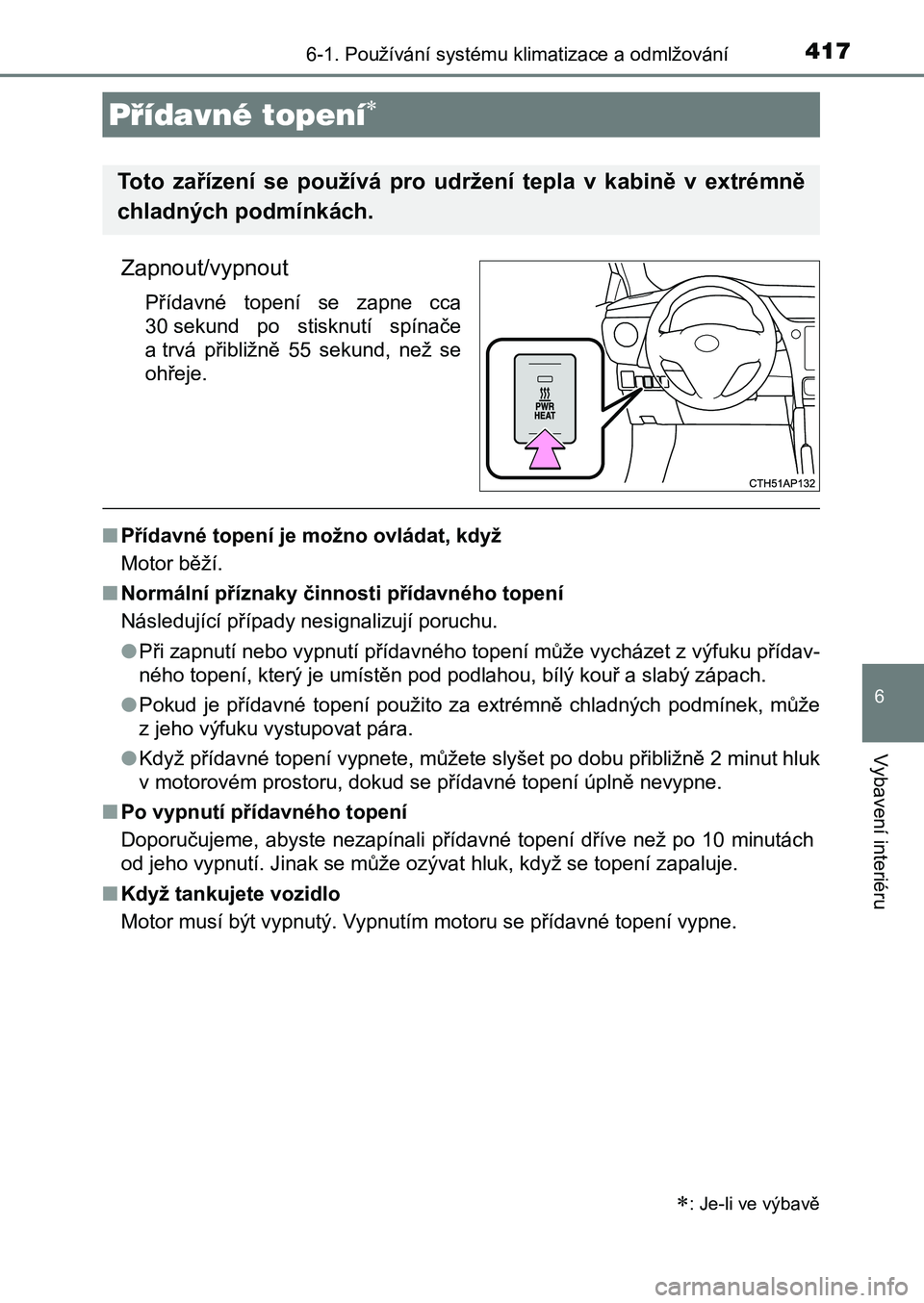 TOYOTA AURIS 2017 Návod na použití (in Czech) 4176-1. Používání systému klimatizace a odmlžování
UK AURIS HB EE (OM12K97CZ)
6
Vybavení interiéru
Zapnout/vypnout
Přídavné topení se zapne cca
30 sekund po stisknutí spínače
TOYOTA AURIS 2017 Návod na použití (in Czech) 4176-1. Používání systému klimatizace a odmlžování
UK AURIS HB EE (OM12K97CZ)
6
Vybavení interiéru
Zapnout/vypnout
Přídavné topení se zapne cca
30 sekund po stisknutí spínače