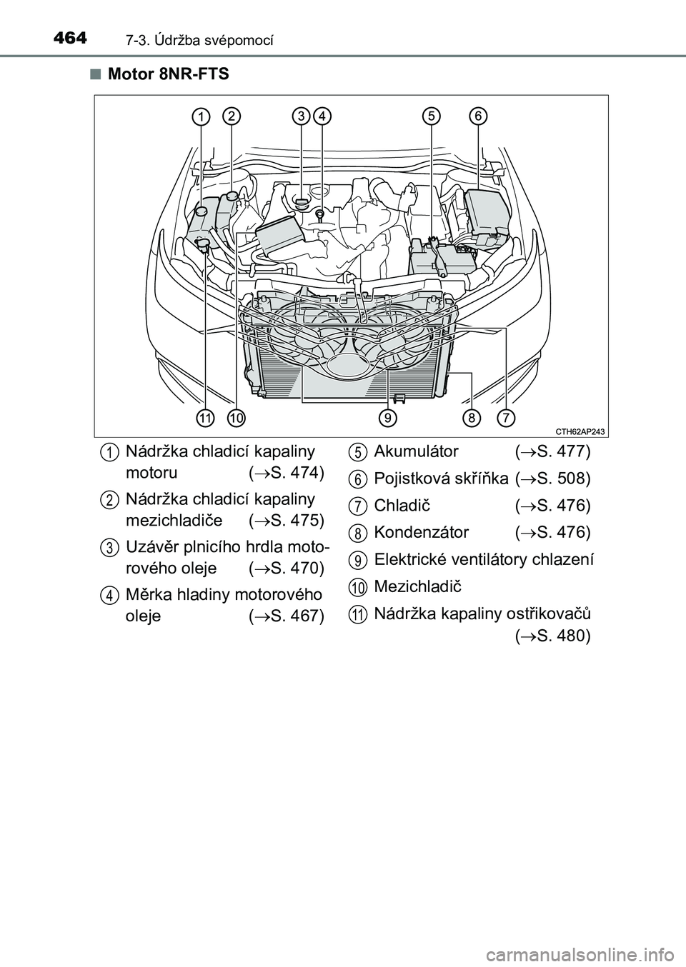 TOYOTA AURIS 2017  Návod na použití (in Czech) 4647-3. Údržba svépomocí
UK AURIS HB EE (OM12K97CZ) 
■Motor 8NR-FTS
Nádržka chladicí kapaliny  
motoru ( S. 474) 
Nádržka chladicí kapaliny  
mezichladiče ( S. 475) 
Uzávěr plnic
